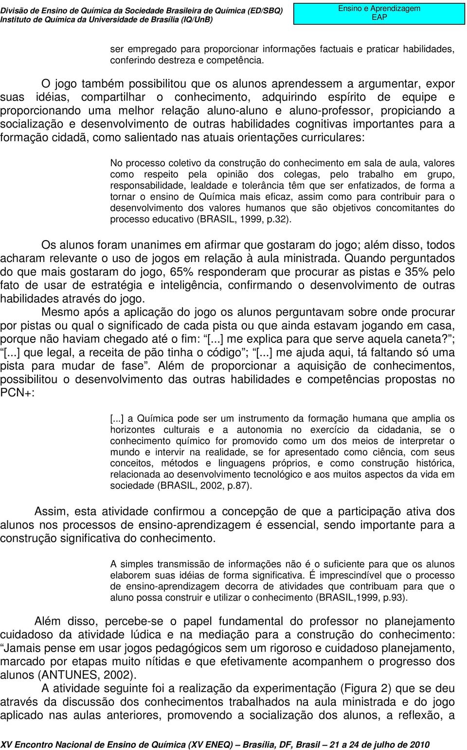 aluno-professor, propiciando a socialização e desenvolvimento de outras habilidades cognitivas importantes para a formação cidadã, como salientado nas atuais orientações curriculares: No processo