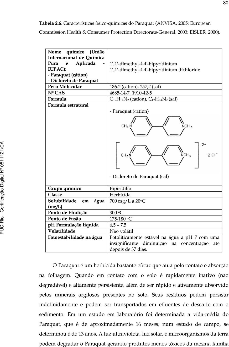 dichloride 186,2 (cation), 257,2 (sal) N 0 CAS 4685-14-7, 1910-42-5 Formula C 12H 14N 2 (cation), C 12H 14N 2 (sal) Formula estrutural - Paraquat (cation) - Dicloreto de Paraquat (sal) Grupo químico