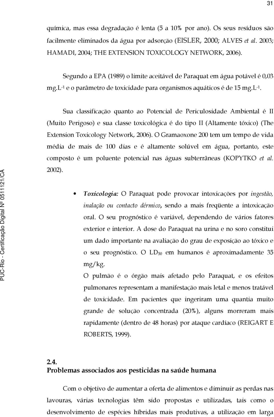 l -1 e o parâmetro de toxicidade para organismos aquáticos é de 15 mg.l -1. Sua classificação quanto ao Potencial de Periculosidade Ambiental é II (Muito Perigoso) e sua classe toxicológica é do tipo II (Altamente tóxico) (The Extension Toxicology Network, 2006).