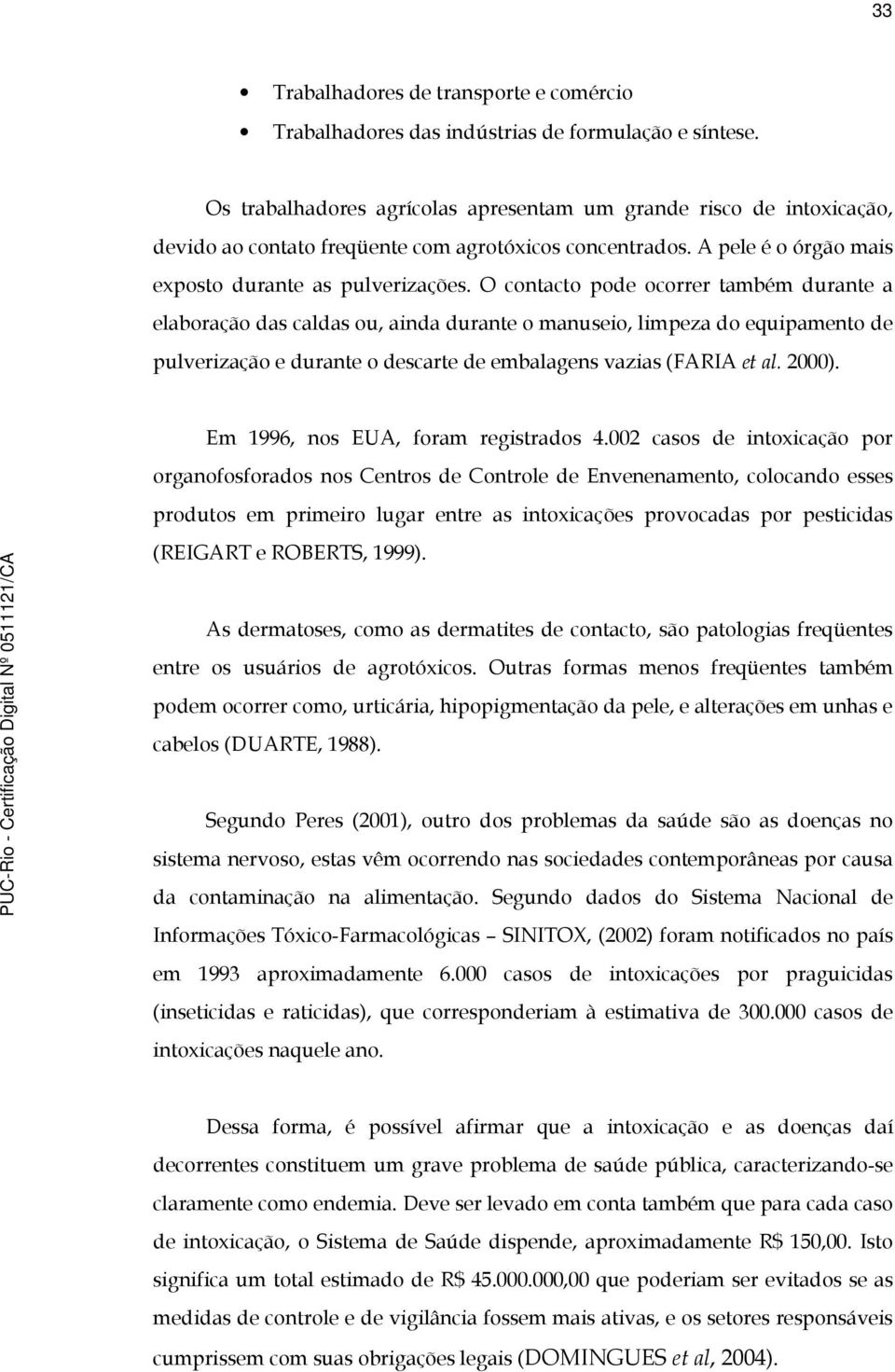 O contacto pode ocorrer também durante a elaboração das caldas ou, ainda durante o manuseio, limpeza do equipamento de pulverização e durante o descarte de embalagens vazias (FARIA et al. 2000).