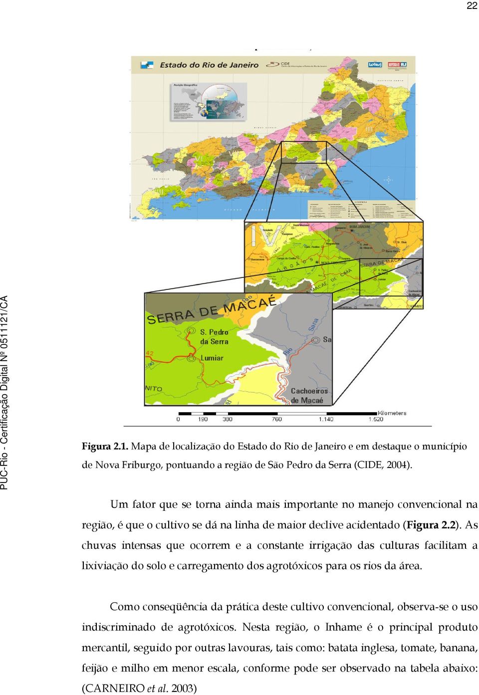 As chuvas intensas que ocorrem e a constante irrigação das culturas facilitam a lixiviação do solo e carregamento dos agrotóxicos para os rios da área.