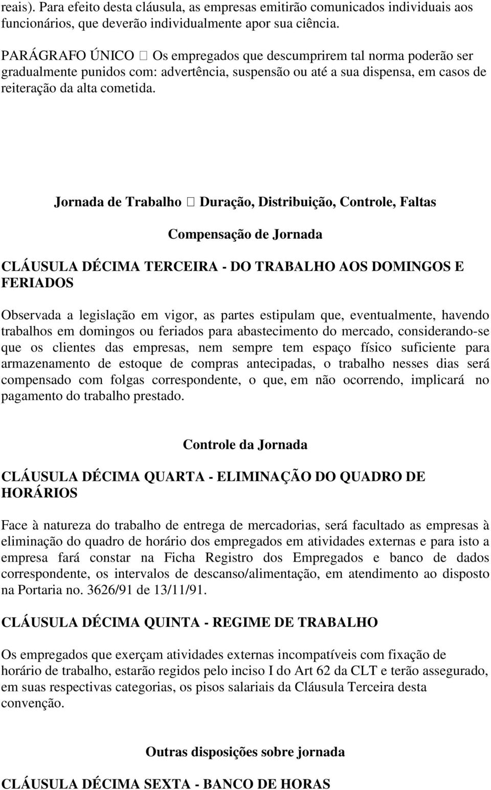 Jornada de Trabalho Duração, Distribuição, Controle, Faltas Compensação de Jornada CLÁUSULA DÉCIMA TERCEIRA - DO TRABALHO AOS DOMINGOS E FERIADOS Observada a legislação em vigor, as partes estipulam