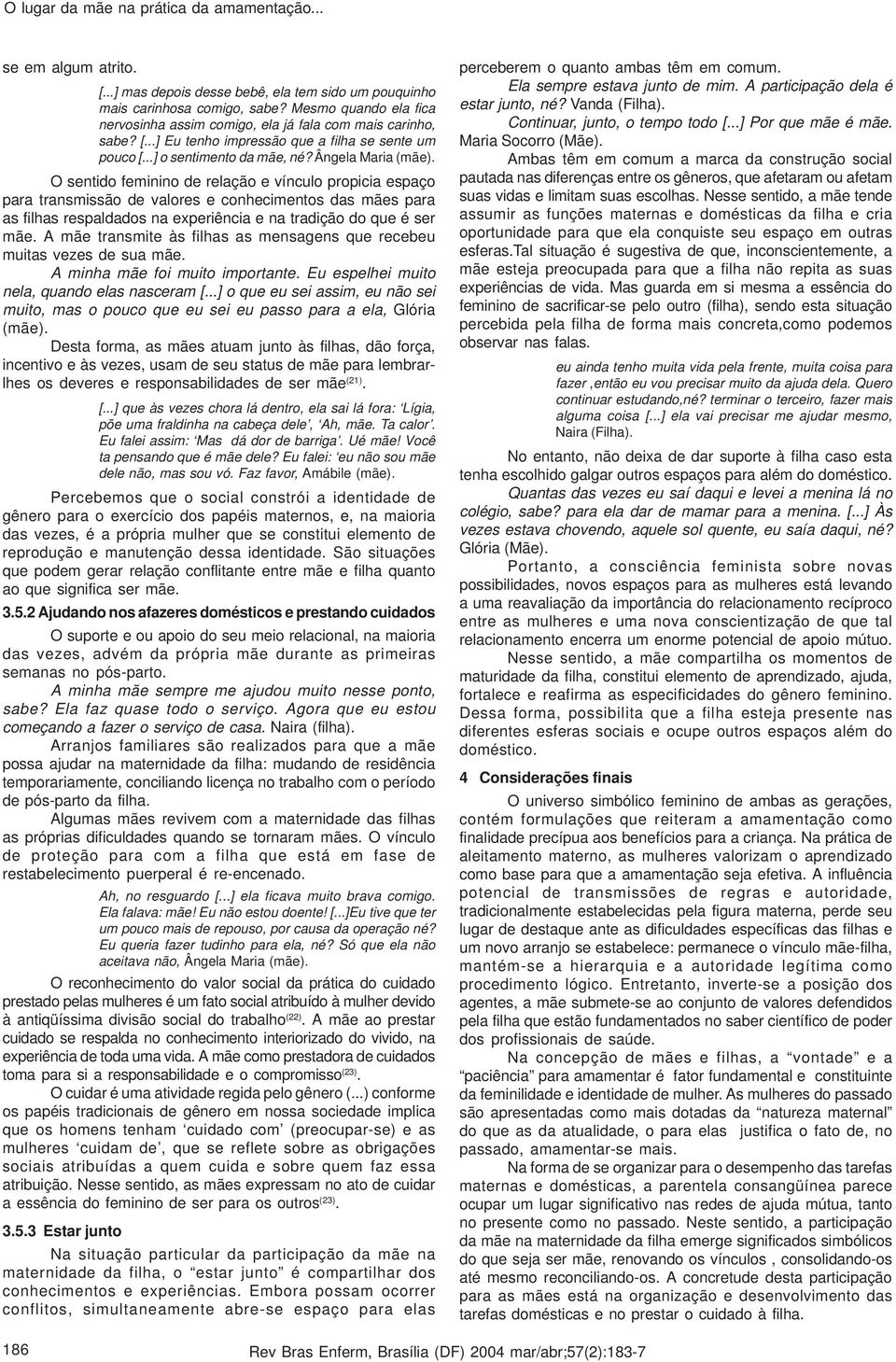 O sentido feminino de relação e vínculo propicia espaço para transmissão de valores e conhecimentos das mães para as filhas respaldados na experiência e na tradição do que é ser mãe.