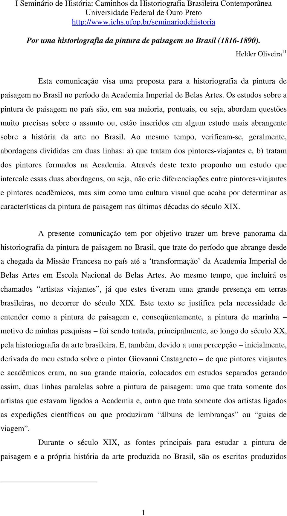 Os estudos sobre a pintura de paisagem no país são, em sua maioria, pontuais, ou seja, abordam questões muito precisas sobre o assunto ou, estão inseridos em algum estudo mais abrangente sobre a