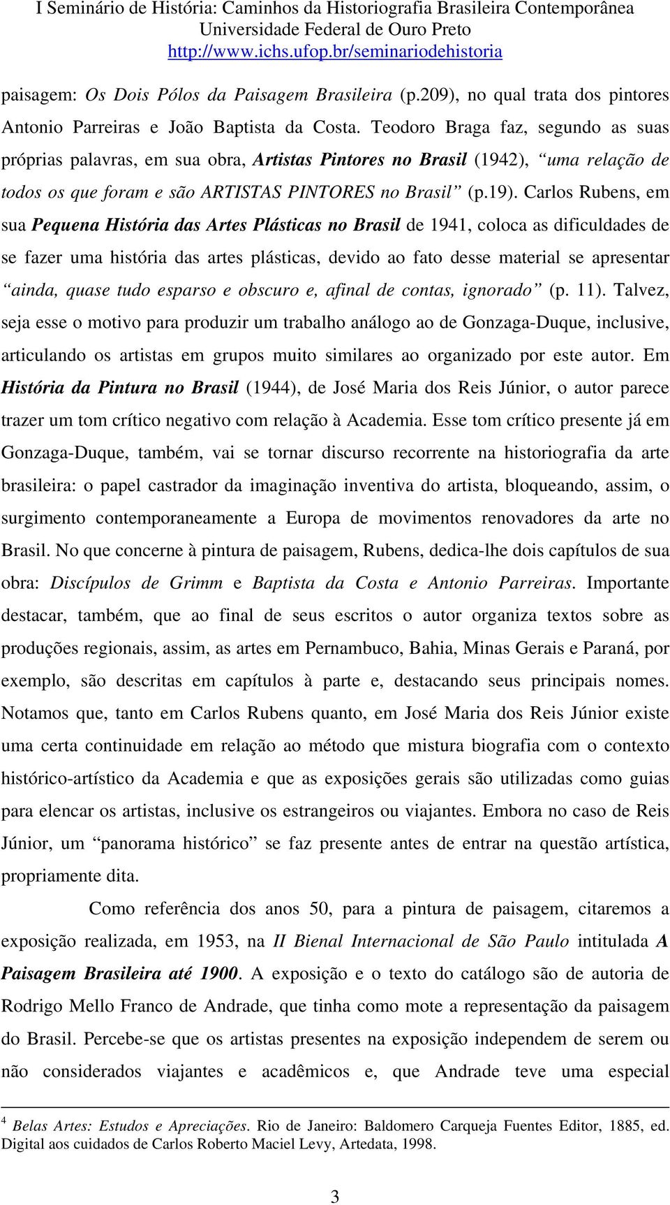 Carlos Rubens, em sua Pequena História das Artes Plásticas no Brasil de 1941, coloca as dificuldades de se fazer uma história das artes plásticas, devido ao fato desse material se apresentar ainda,