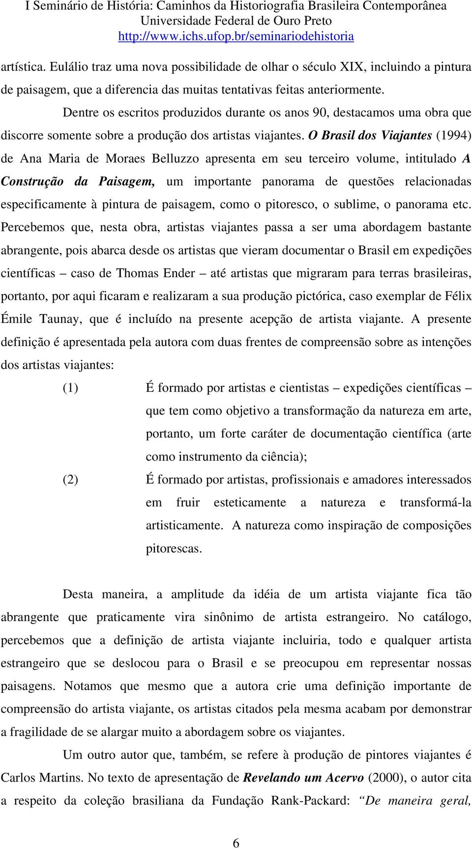 O Brasil dos Viajantes (1994) de Ana Maria de Moraes Belluzzo apresenta em seu terceiro volume, intitulado A Construção da Paisagem, um importante panorama de questões relacionadas especificamente à