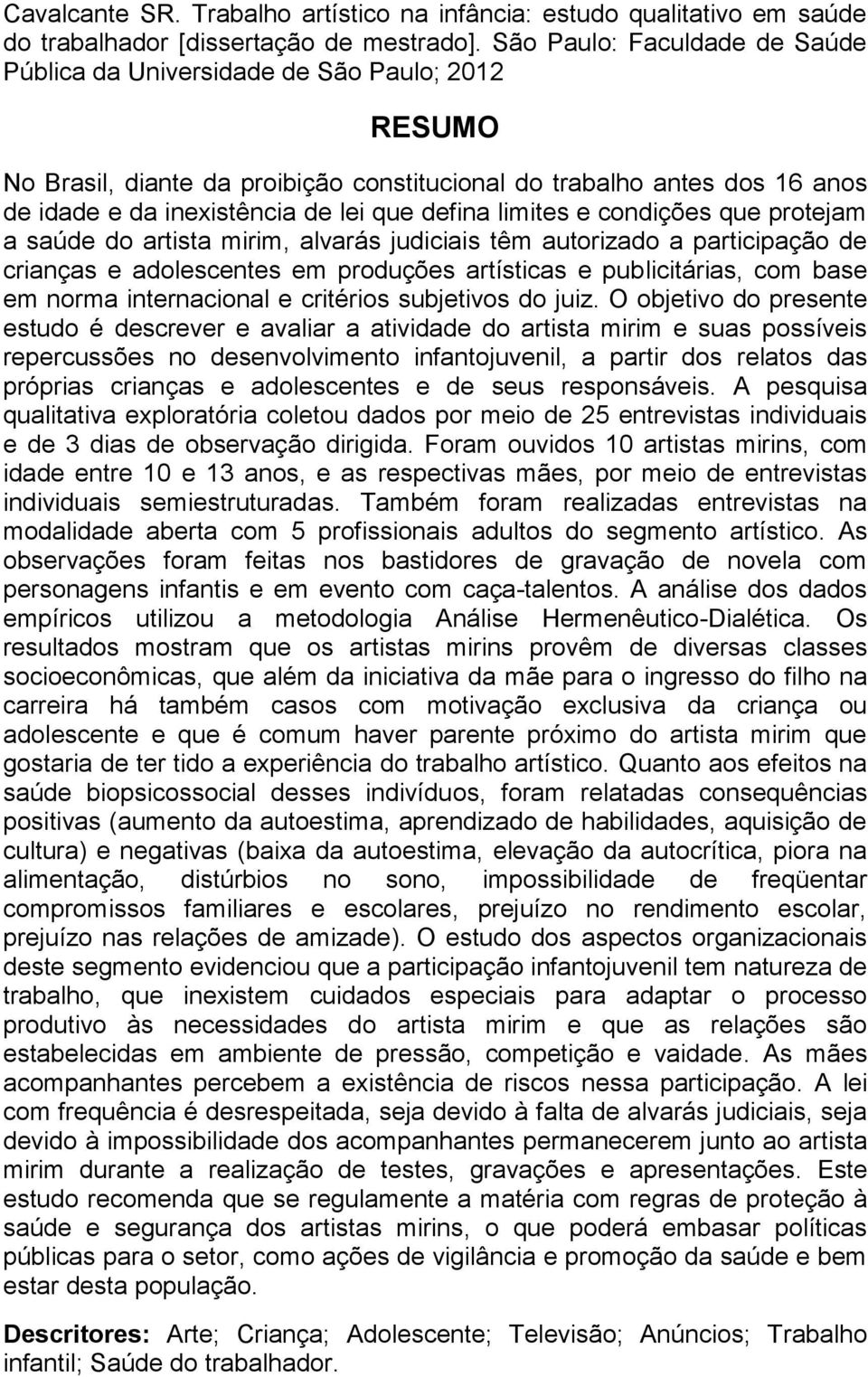 defina limites e condições que protejam a saúde do artista mirim, alvarás judiciais têm autorizado a participação de crianças e adolescentes em produções artísticas e publicitárias, com base em norma