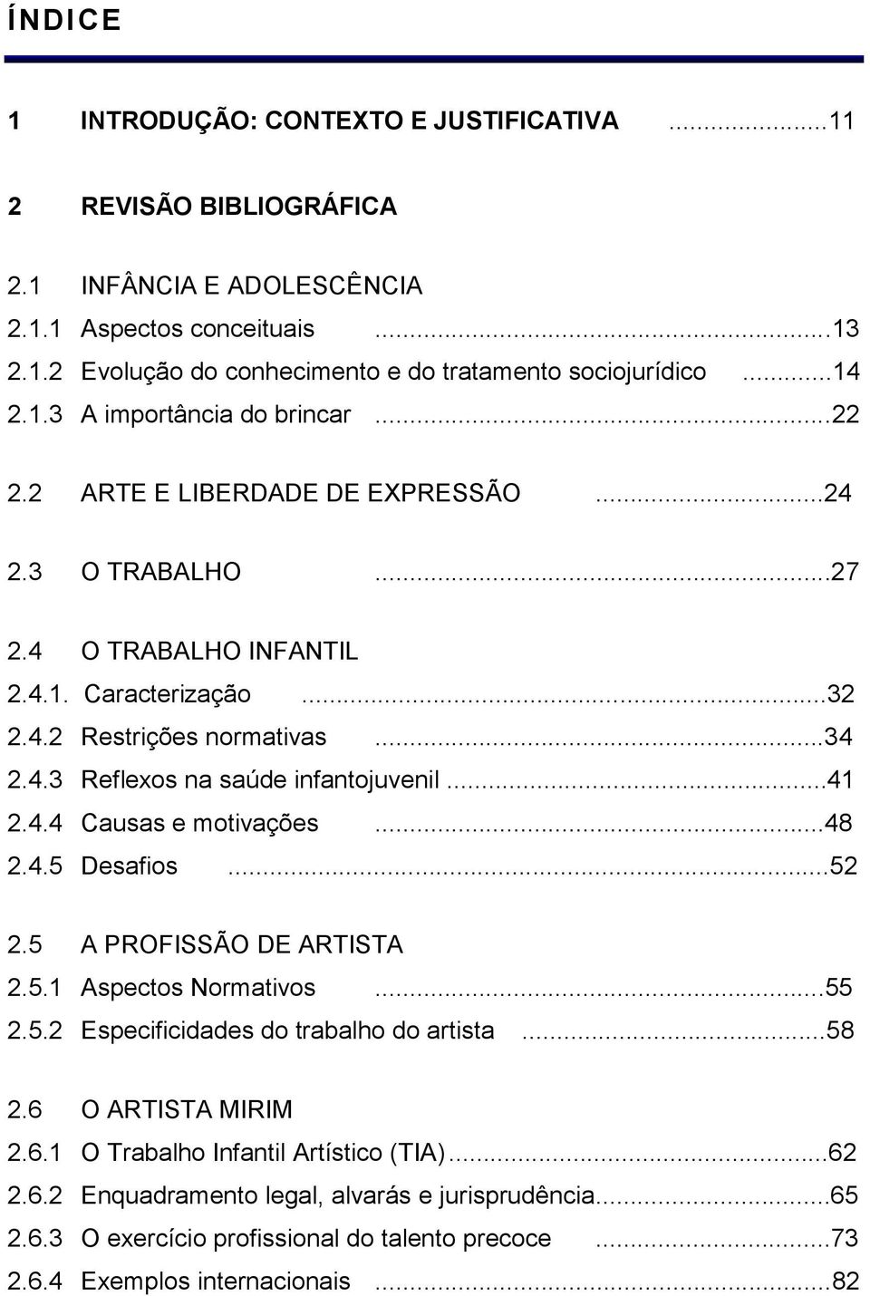 ..41 2.4.4 Causas e motivações...48 2.4.5 Desafios...52 2.5 A PROFISSÃO DE ARTISTA 2.5.1 Aspectos Normativos...55 2.5.2 Especificidades do trabalho do artista...58 2.6 