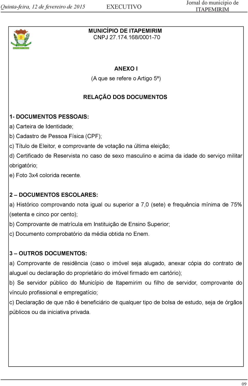 2 DOCUMENTOS ESCOLARES: a) Histórico comprovando nota igual ou superior a 7,0 (sete) e frequência mínima de 75% (setenta e cinco por cento); b) Comprovante de matrícula em Instituição de Ensino