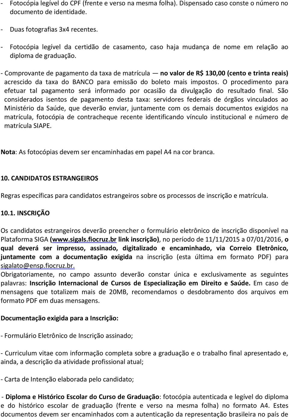 - Comprovante de pagamento da taxa de matrícula no valor de R$ 130,00 (cento e trinta reais) acrescido da taxa do BANCO para emissão do boleto mais impostos.