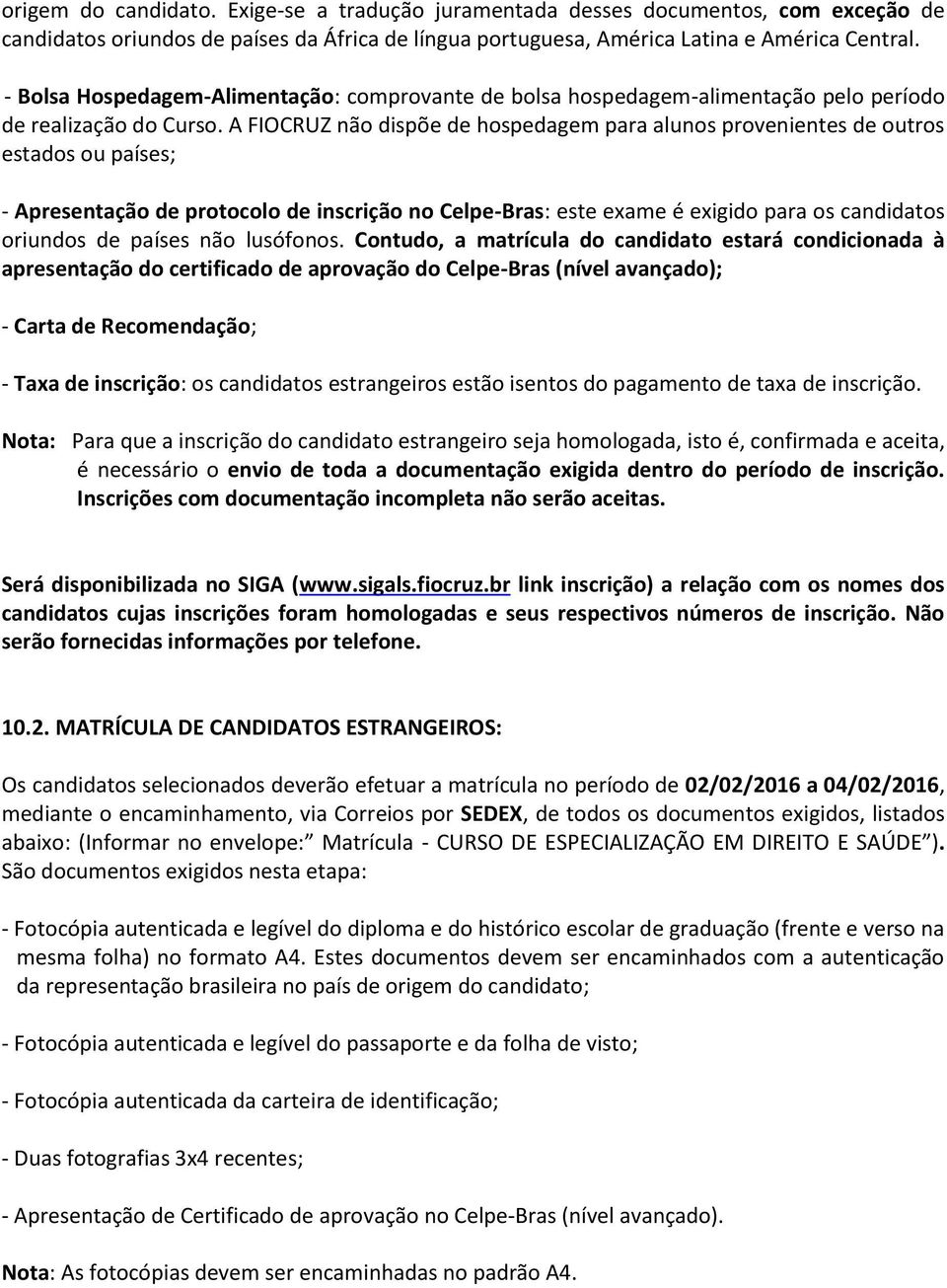 A FIOCRUZ não dispõe de hospedagem para alunos provenientes de outros estados ou países; - Apresentação de protocolo de inscrição no Celpe-Bras: este exame é exigido para os candidatos oriundos de