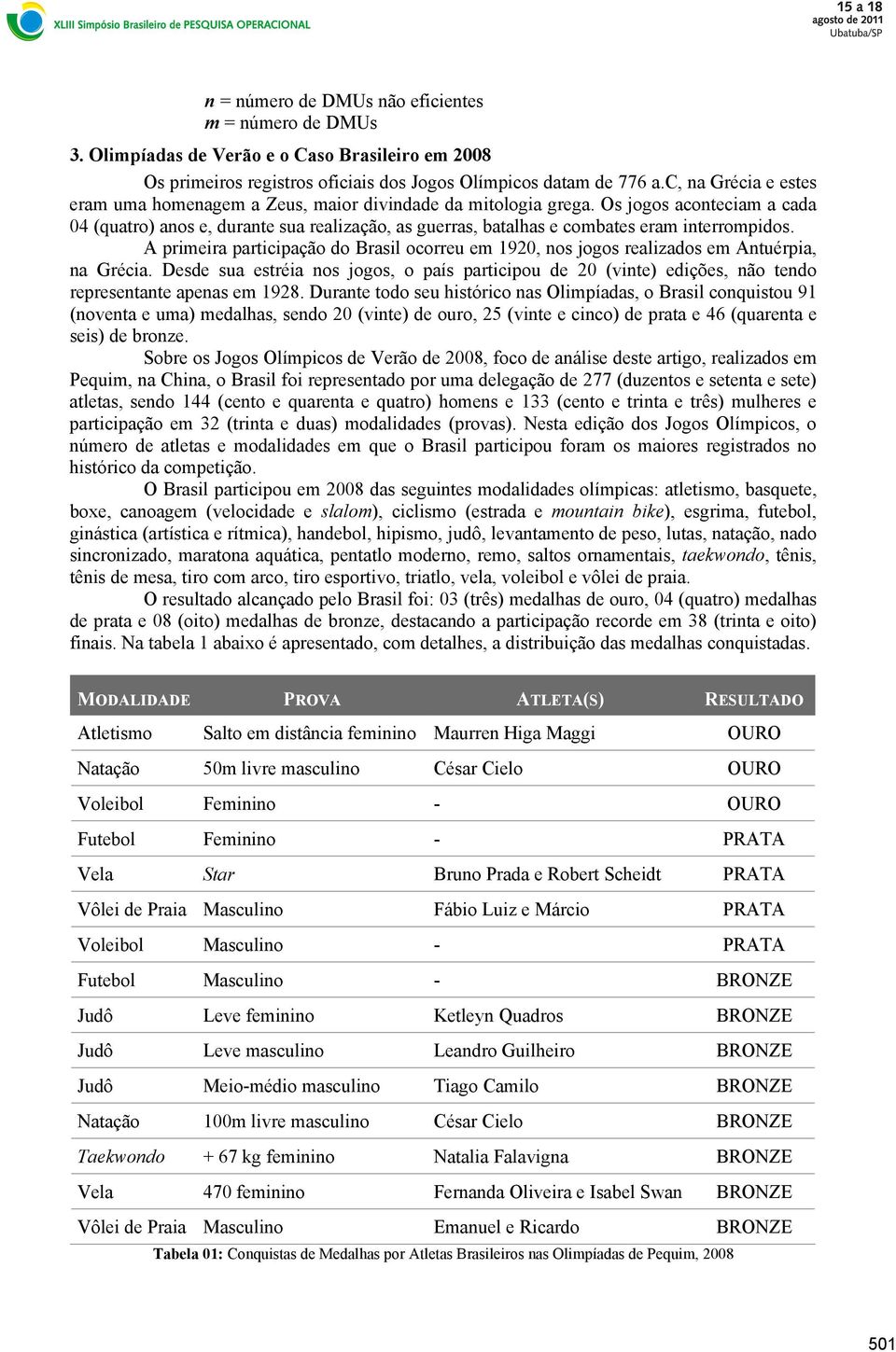 Os jogos aconteciam a cada 04 (quatro) anos e, durante sua realização, as guerras, batalhas e combates eram interrompidos.