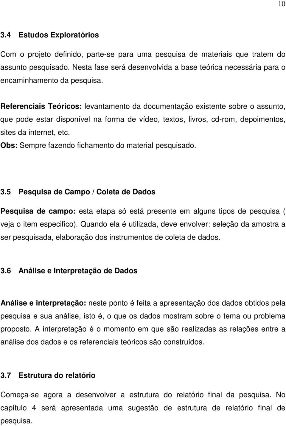 Referenciais Teóricos: levantamento da documentação existente sobre o assunto, que pode estar disponível na forma de vídeo, textos, livros, cd-rom, depoimentos, sites da internet, etc.