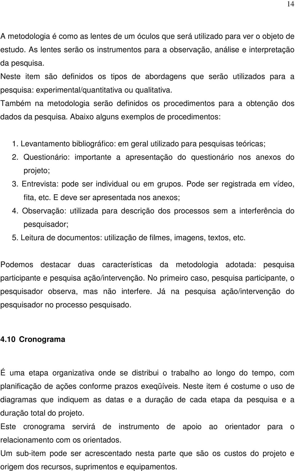 Também na metodologia serão definidos os procedimentos para a obtenção dos dados da pesquisa. Abaixo alguns exemplos de procedimentos: 1.