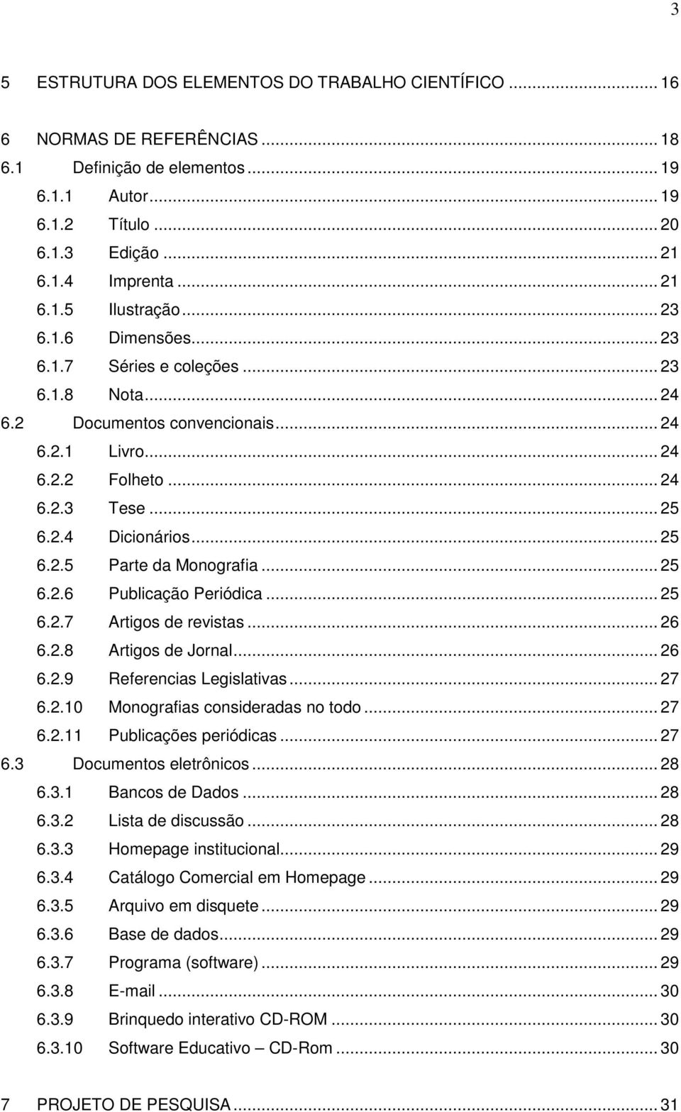 .. 25 6.2.6 Publicação Periódica... 25 6.2.7 Artigos de revistas... 26 6.2.8 Artigos de Jornal... 26 6.2.9 Referencias Legislativas... 27 6.2.10 Monografias consideradas no todo... 27 6.2.11 Publicações periódicas.