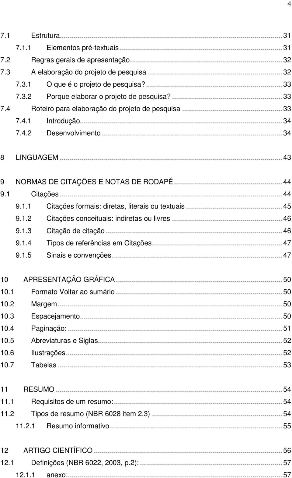 .. 45 9.1.2 Citações conceituais: indiretas ou livres... 46 9.1.3 Citação de citação... 46 9.1.4 Tipos de referências em Citações... 47 9.1.5 Sinais e convenções... 47 10 APRESENTAÇÃO GRÁFICA... 50 10.