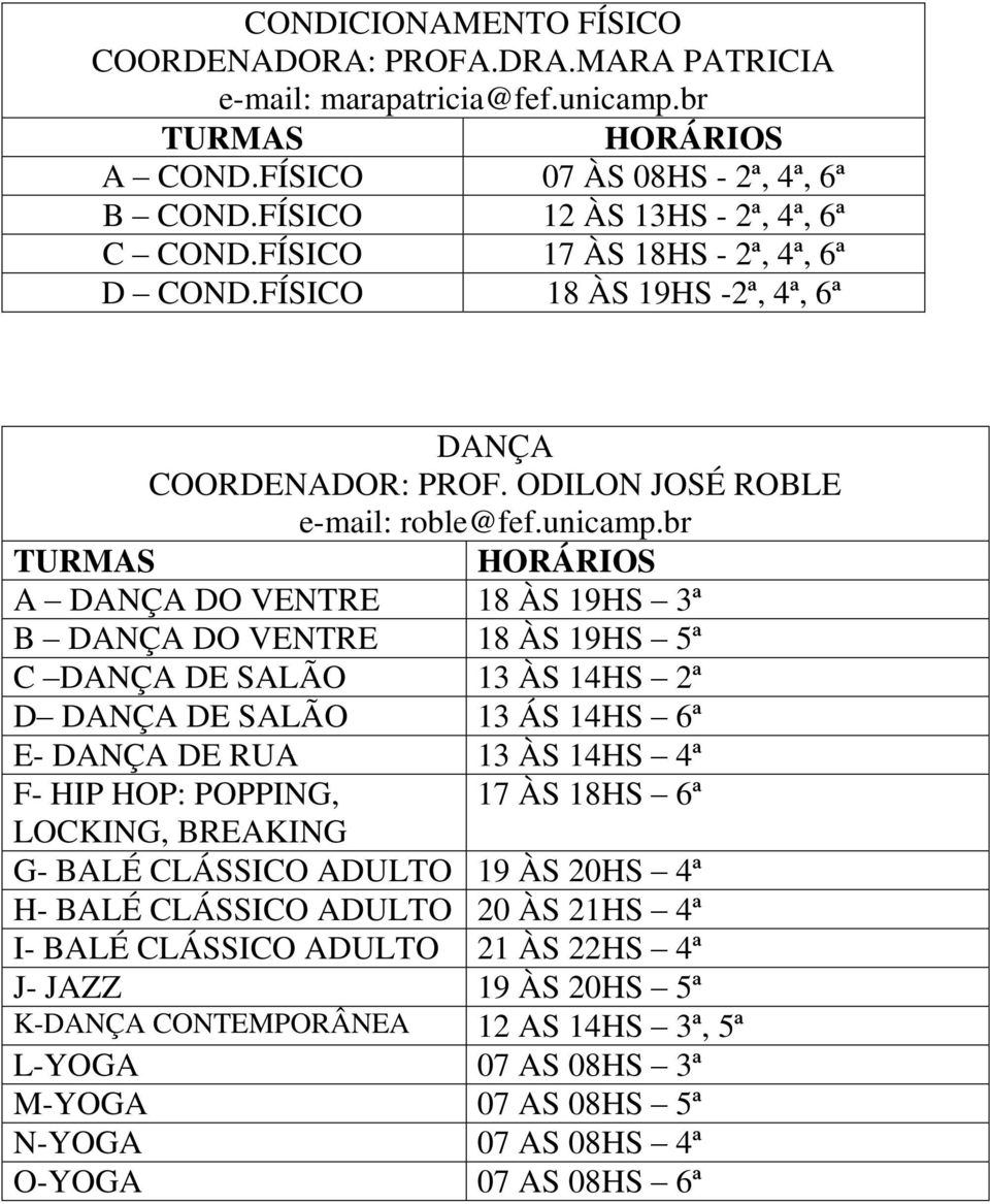 br A DANÇA DO VENTRE 18 ÀS 19HS 3ª B DANÇA DO VENTRE 18 ÀS 19HS 5ª C DANÇA DE SALÃO 13 ÀS 14HS 2ª D DANÇA DE SALÃO 13 ÁS 14HS 6ª E- DANÇA DE RUA 13 ÀS 14HS 4ª F- HIP HOP: POPPING, 17 ÀS 18HS