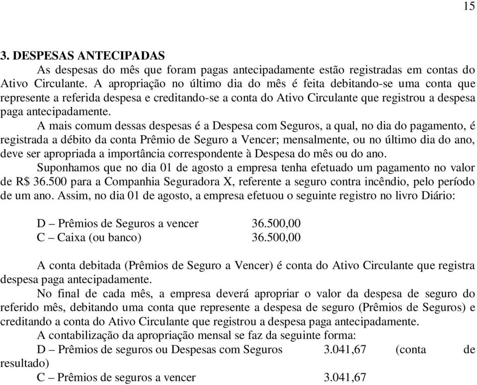 A mais comum dessas despesas é a Despesa com Seguros, a qual, no dia do pagamento, é registrada a débito da conta Prêmio de Seguro a Vencer; mensalmente, ou no último dia do ano, deve ser apropriada