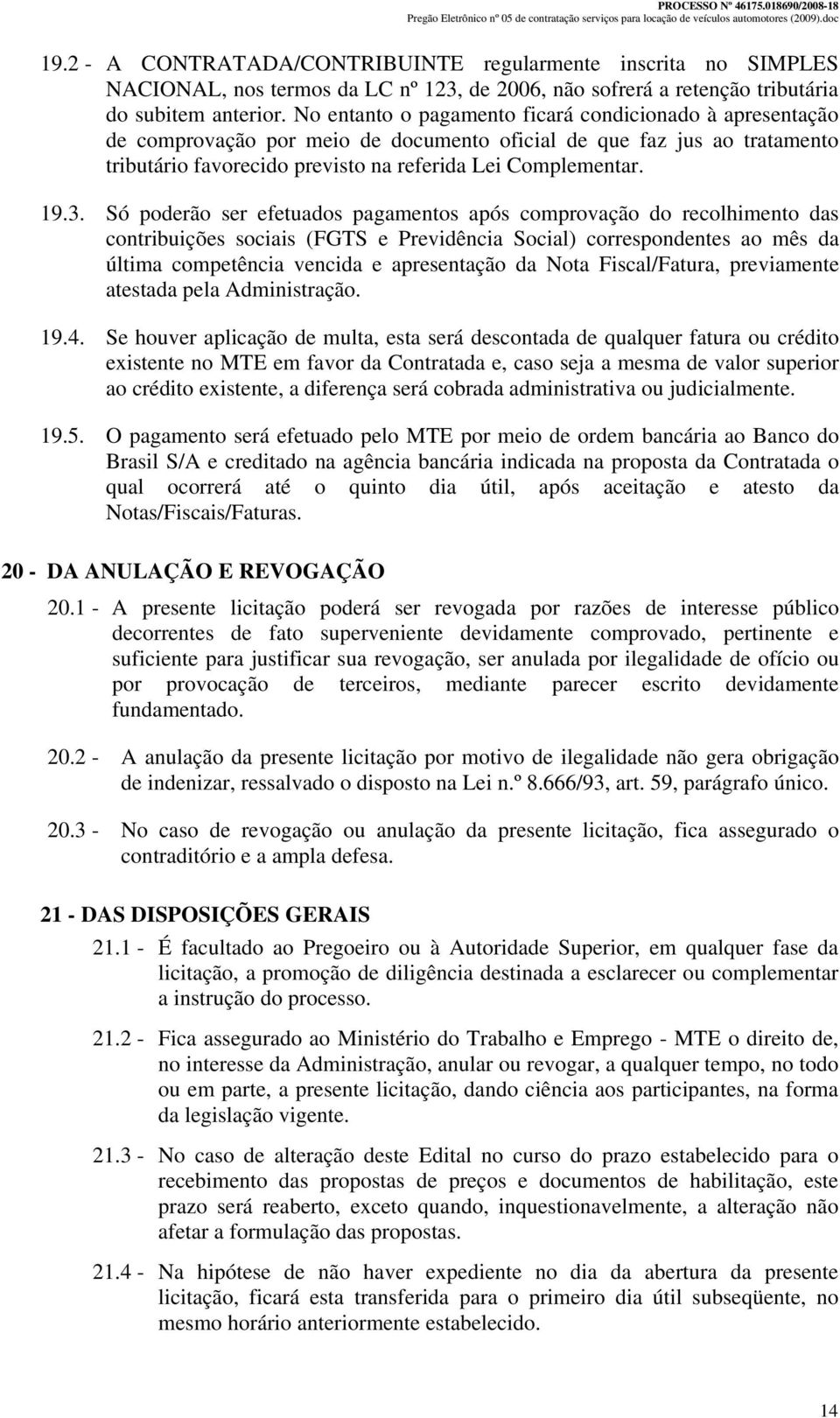 Só poderão ser efetuados pagamentos após comprovação do recolhimento das contribuições sociais (FGTS e Previdência Social) correspondentes ao mês da última competência vencida e apresentação da Nota