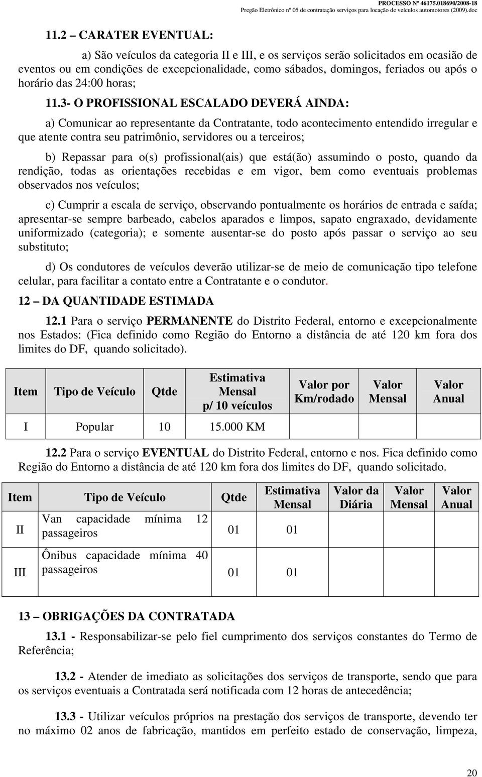 3- O PROFISSIONAL ESCALADO DEVERÁ AINDA: a) Comunicar ao representante da Contratante, todo acontecimento entendido irregular e que atente contra seu patrimônio, servidores ou a terceiros; b)