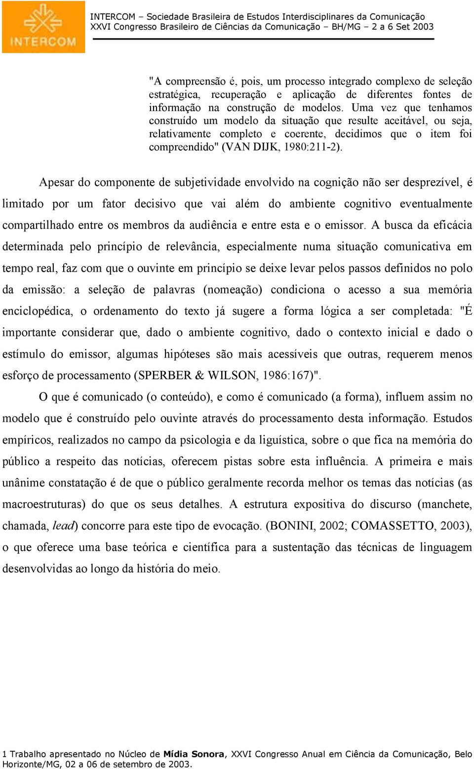 Apesar do componente de subjetividade envolvido na cognição não ser desprezível, é limitado por um fator decisivo que vai além do ambiente cognitivo eventualmente compartilhado entre os membros da