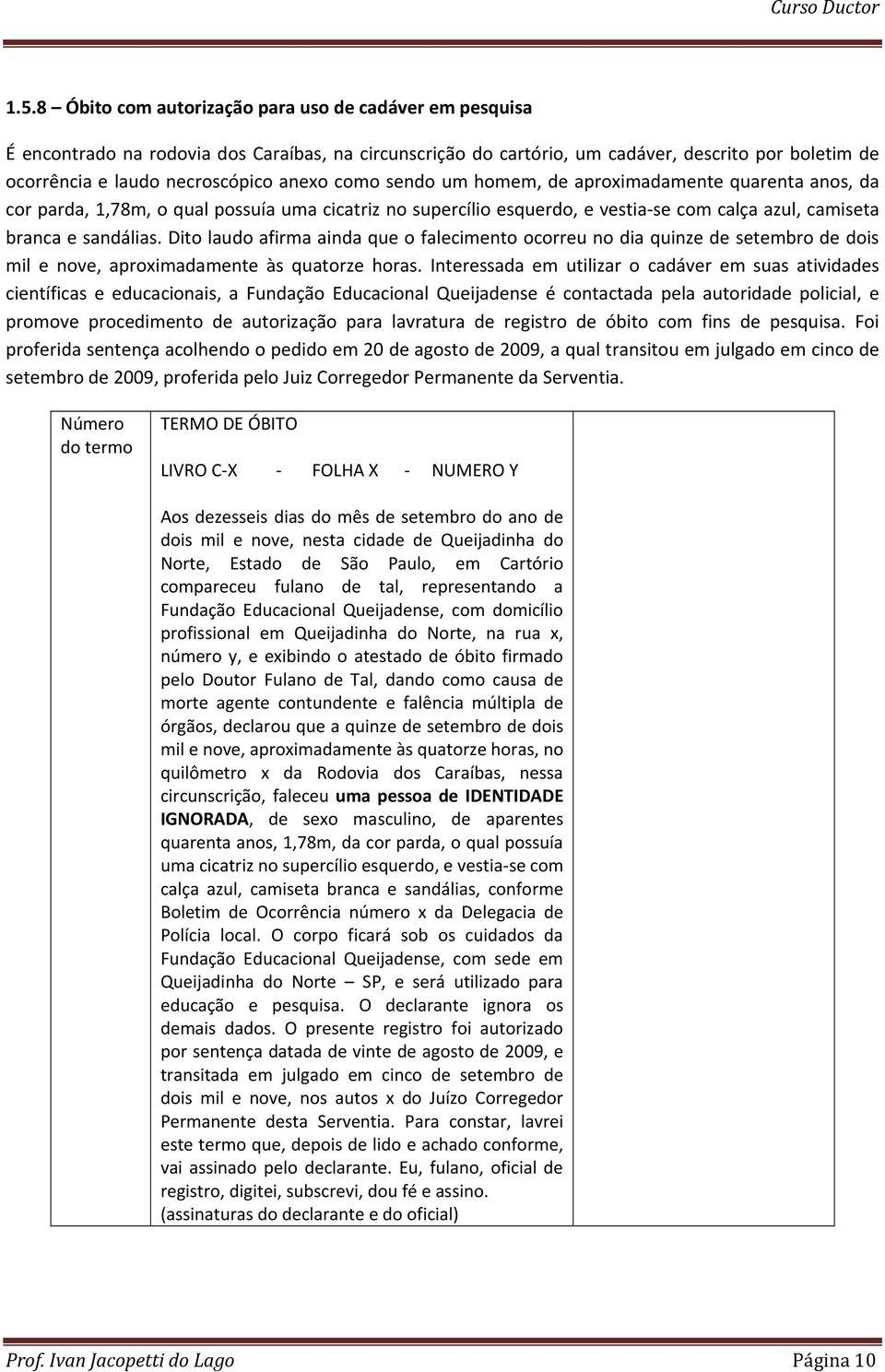 Dito laudo afirma ainda que o falecimento ocorreu no dia quinze de setembro de dois mil e nove, aproximadamente às quatorze horas.