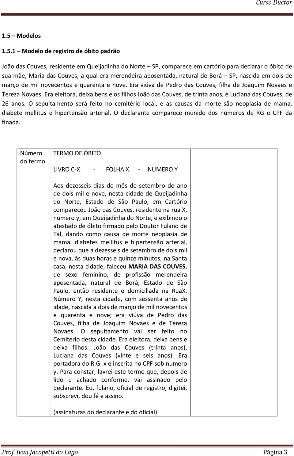 Era eleitora, deixa bens e os filhos João das Couves, de trinta anos, e Luciana das Couves, de 26 anos.