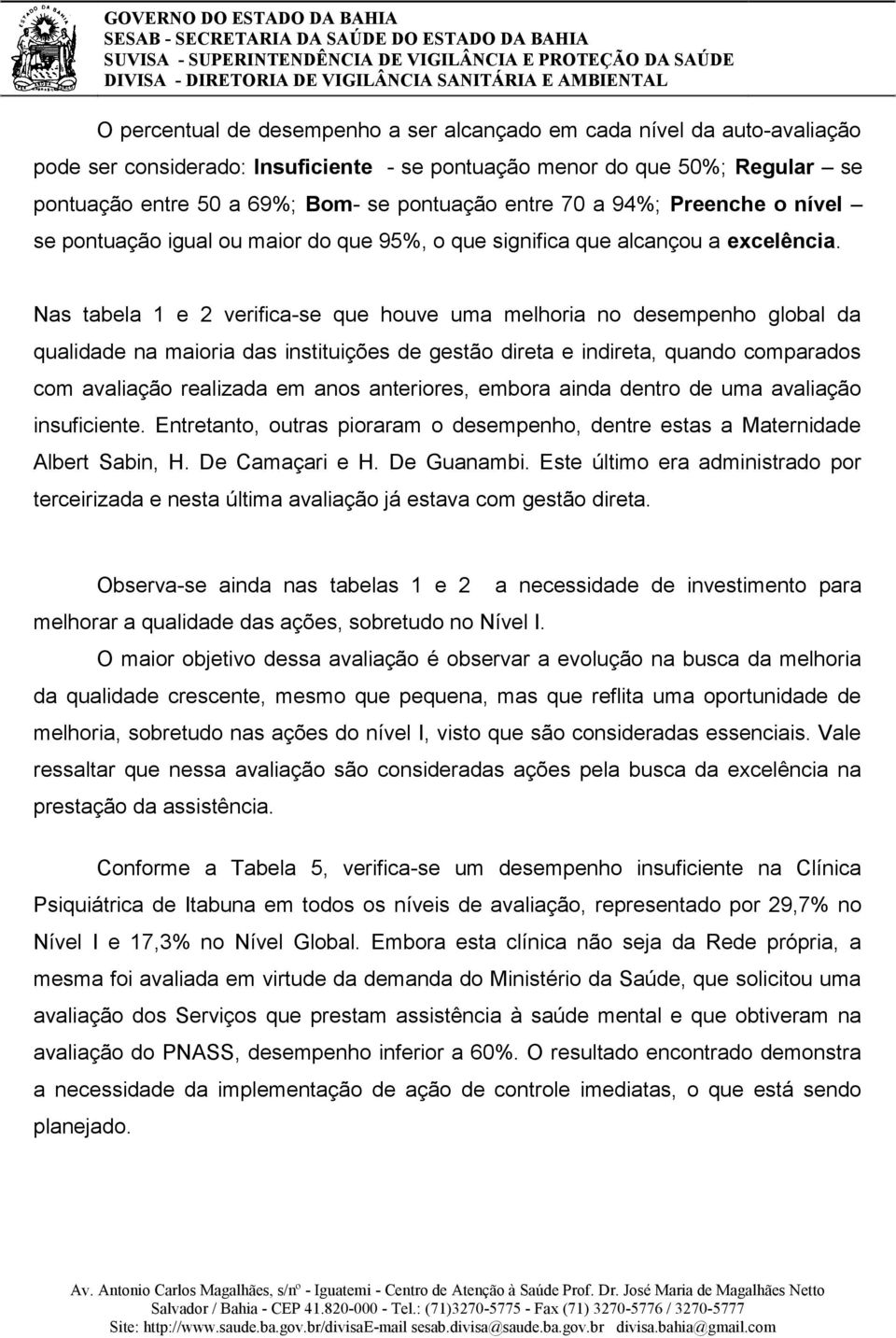 Nas tabela 1 e 2 verifica-se que houve uma melhoria no desempenho global da qualidade na maioria das instituições de gestão direta e indireta, quando comparados com avaliação realizada em anos