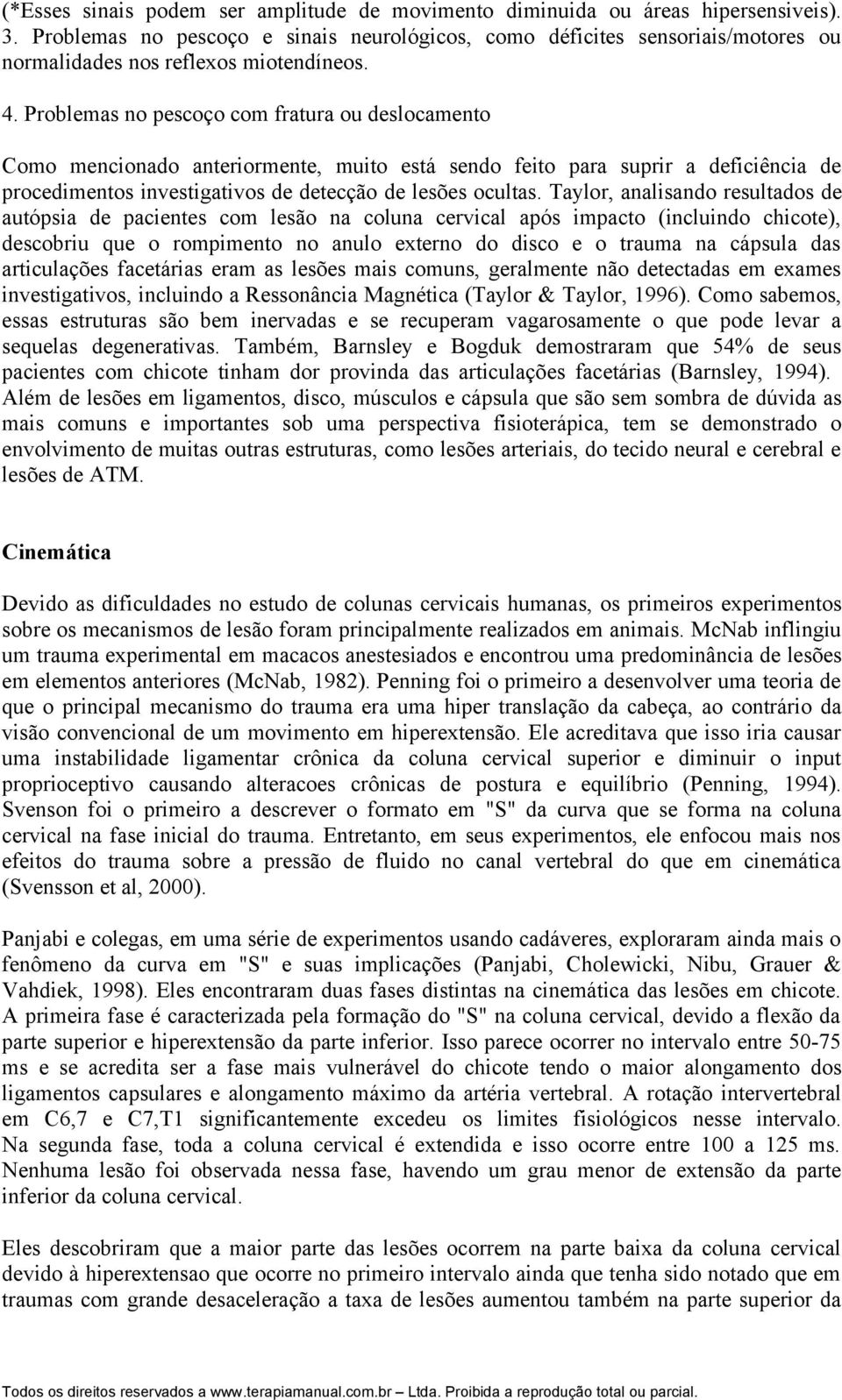 Problemas no pescoço com fratura ou deslocamento Como mencionado anteriormente, muito está sendo feito para suprir a deficiência de procedimentos investigativos de detecção de lesões ocultas.