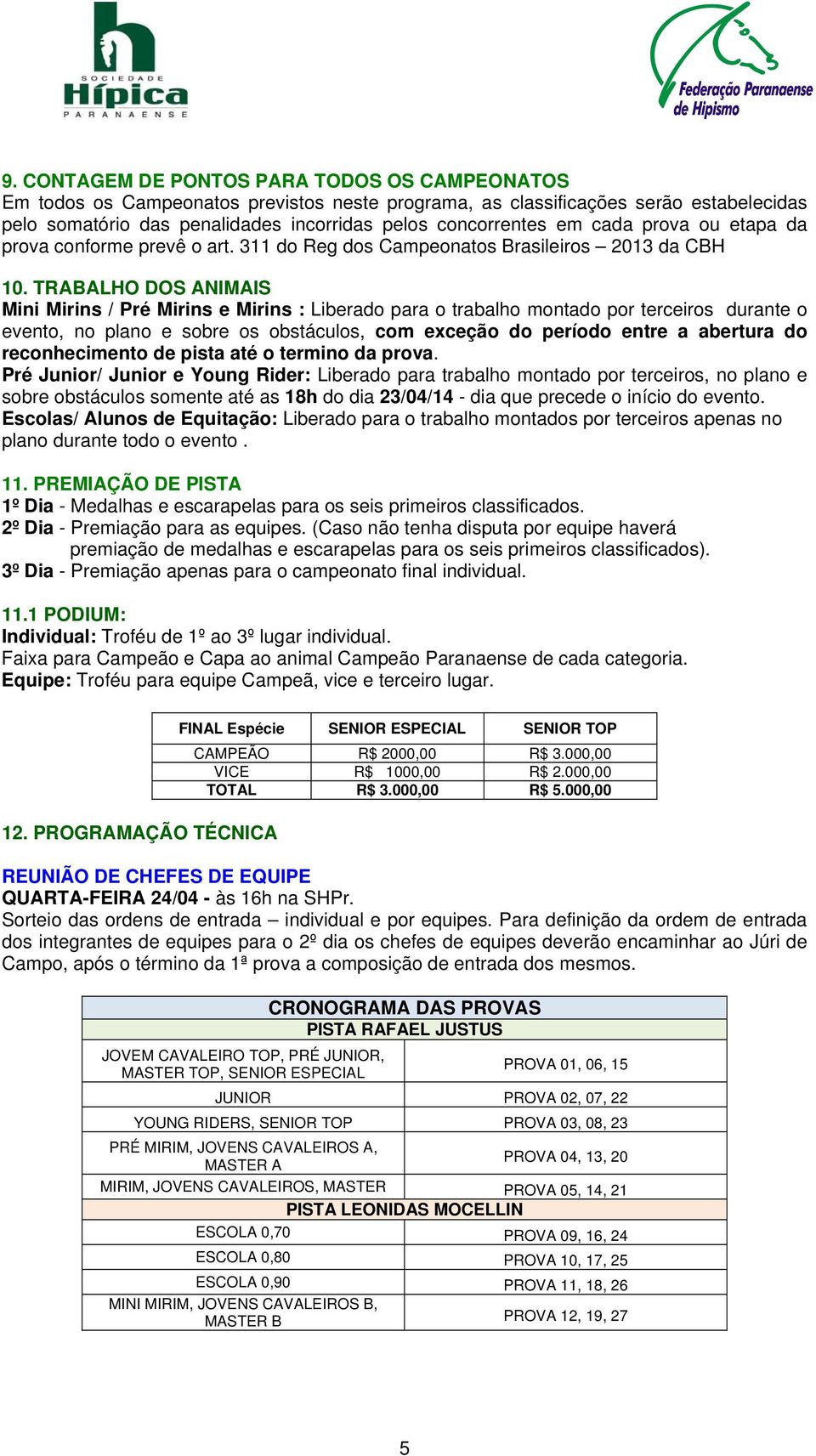 TRABALHO DOS ANIMAIS Mini Mirins / Pré Mirins e Mirins : Liberado para o trabalho montado por terceiros durante o evento, no plano e sobre os obstáculos, com exceção do período entre a abertura do