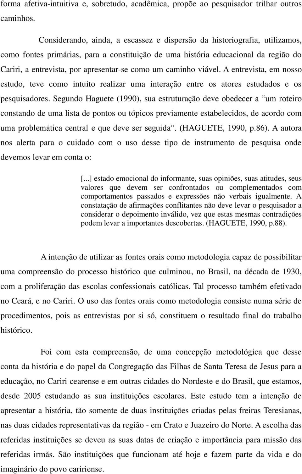 como um caminho viável. A entrevista, em nosso estudo, teve como intuito realizar uma interação entre os atores estudados e os pesquisadores.