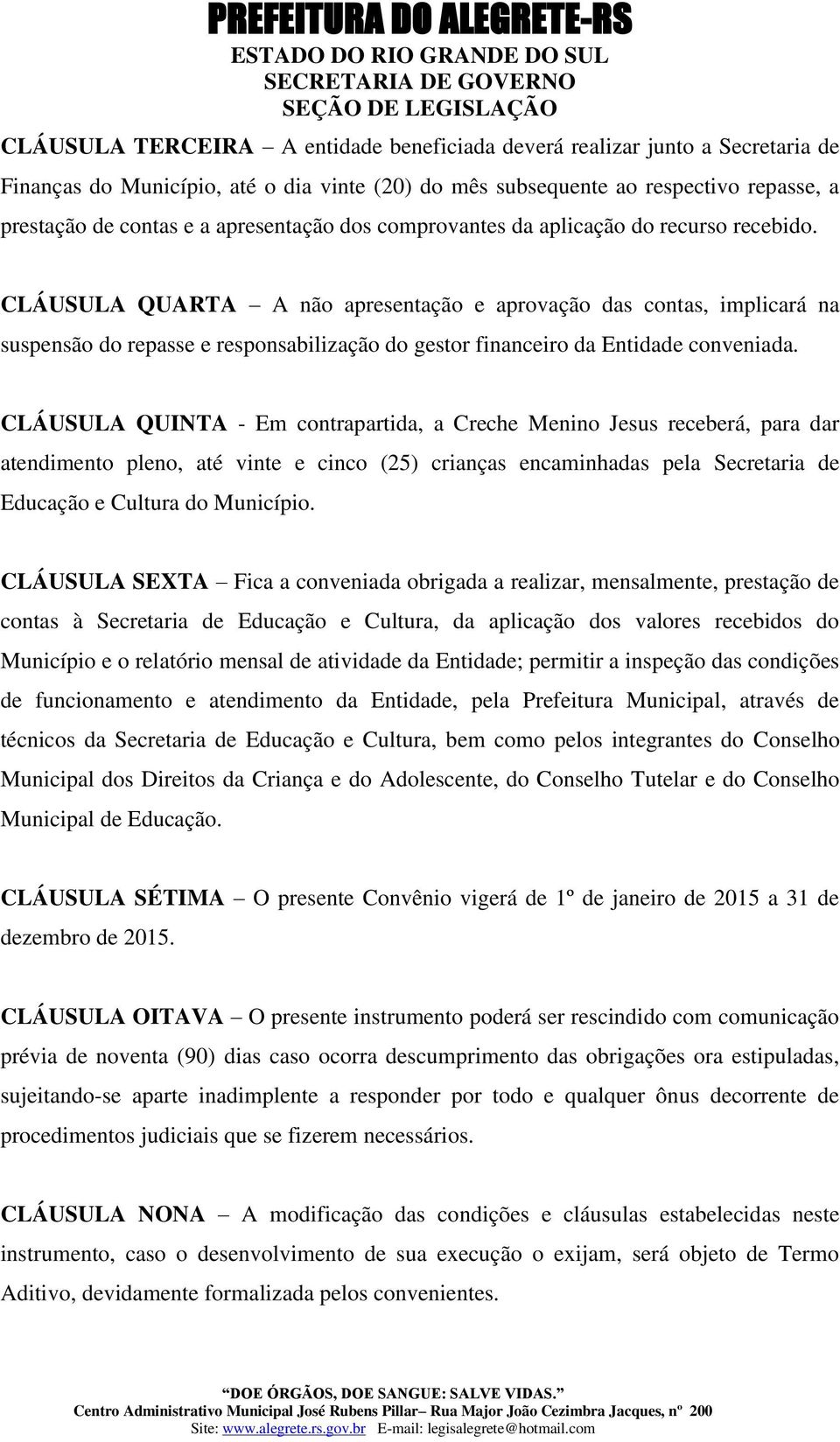 CLÁUSULA QUARTA A não apresentação e aprovação das contas, implicará na suspensão do repasse e responsabilização do gestor financeiro da Entidade conveniada.