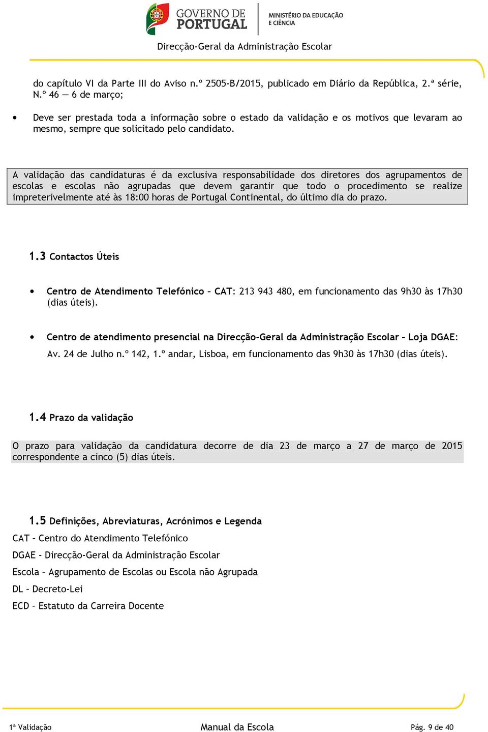 A validação das candidaturas é da exclusiva responsabilidade dos diretores dos agrupamentos de escolas e escolas não agrupadas que devem garantir que todo o procedimento se realize impreterivelmente