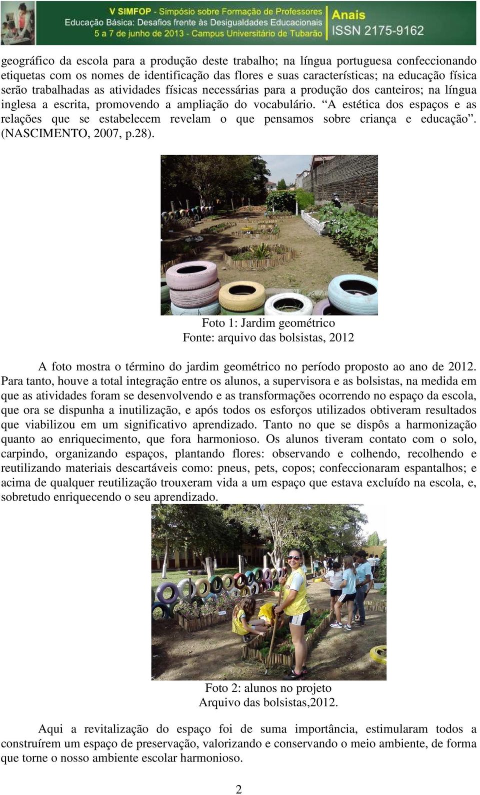 A estética dos espaços e as relações que se estabelecem revelam o que pensamos sobre criança e educação. (NASCIMENTO, 2007, p.28).