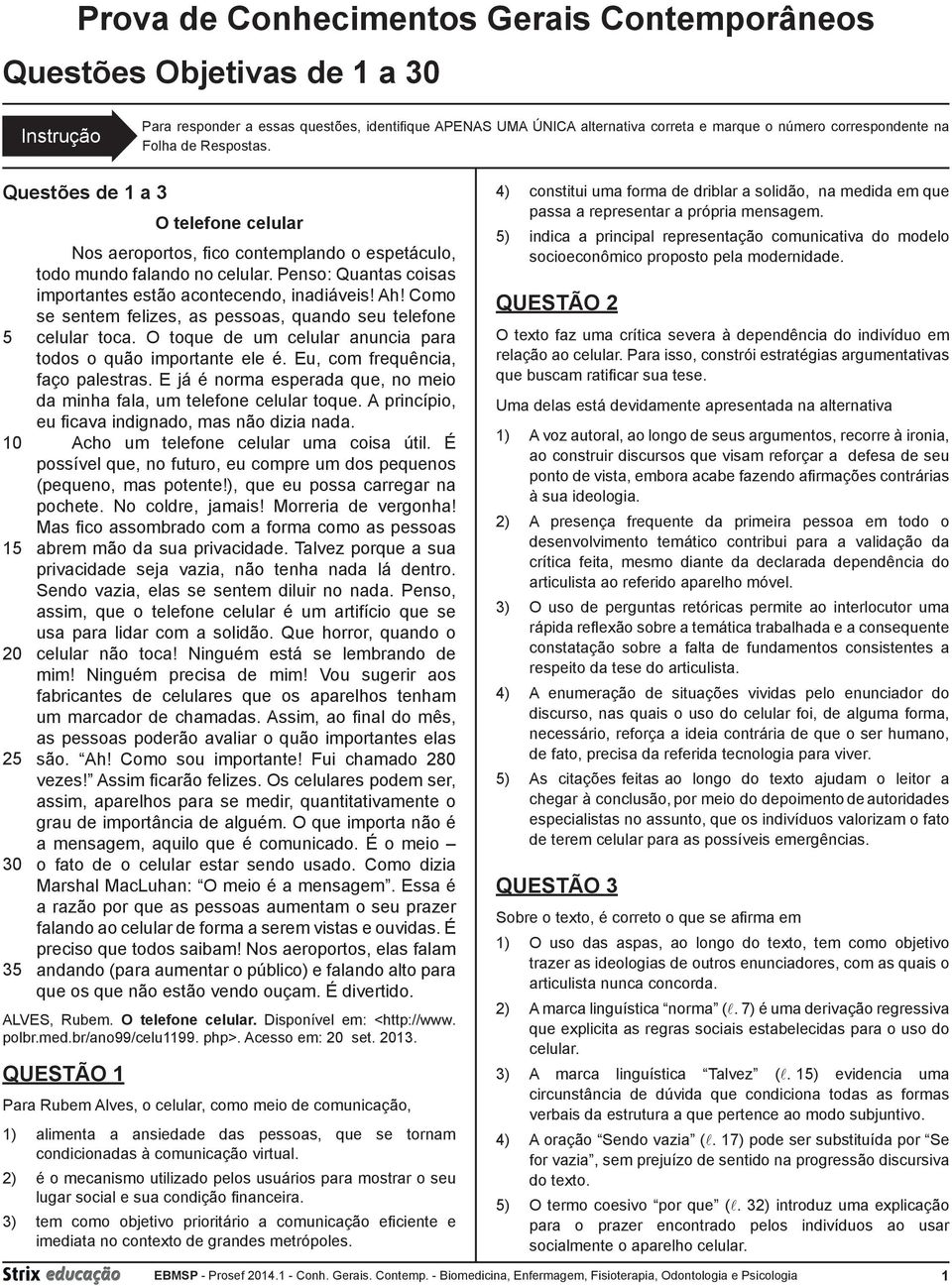 Penso: Quantas coisas importantes estão acontecendo, inadiáveis! Ah! Como se sentem felizes, as pessoas, quando seu telefone celular toca.