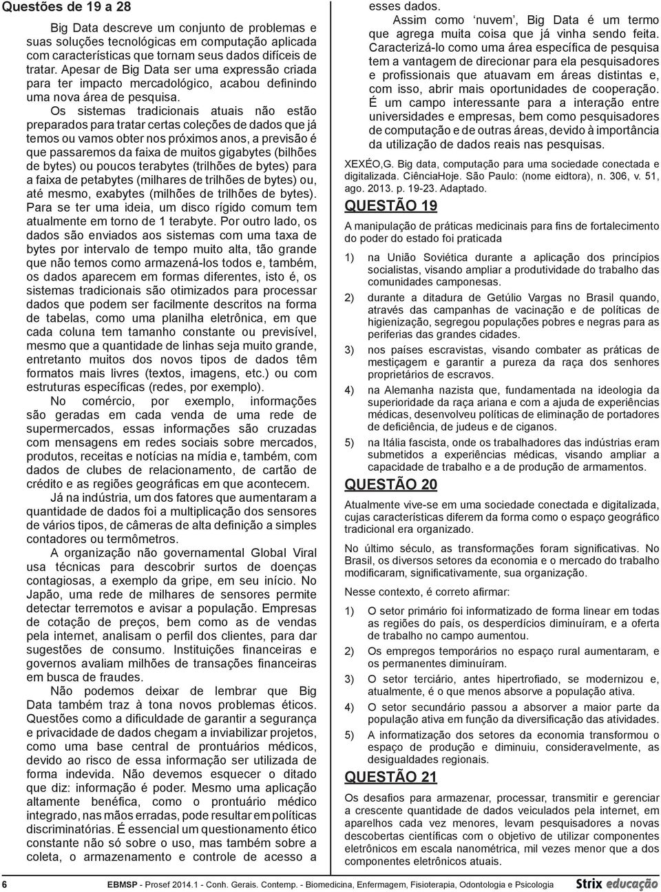 Os sistemas tradicionais atuais não estão preparados para tratar certas coleções de dados que já temos ou vamos obter nos próximos anos, a previsão é que passaremos da faixa de muitos gigabytes