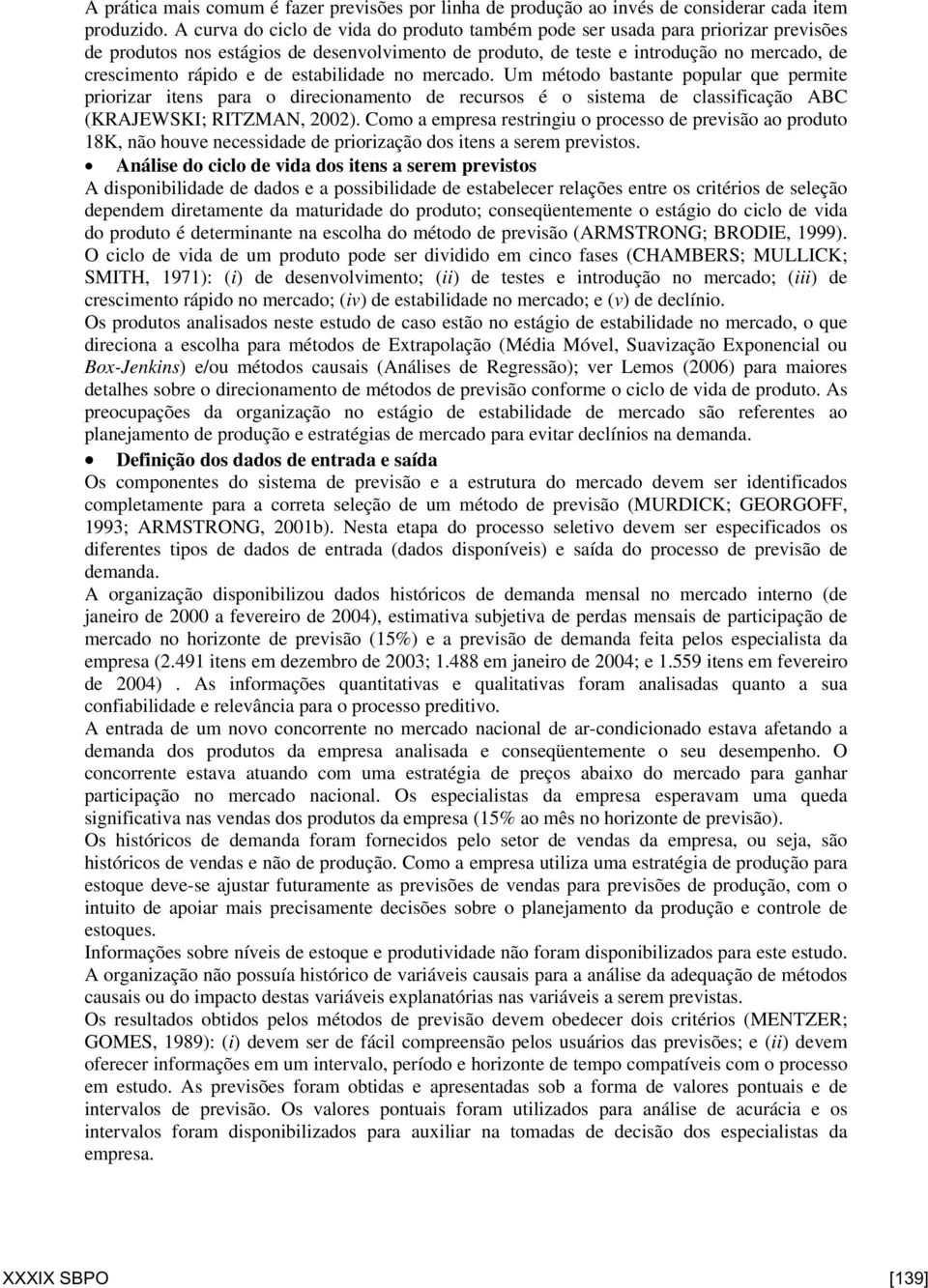 estabilidade no mercado. Um método bastante popular que permite priorizar itens para o direcionamento de recursos é o sistema de classificação ABC (KRAJEWSKI; RITZMAN, 2002).