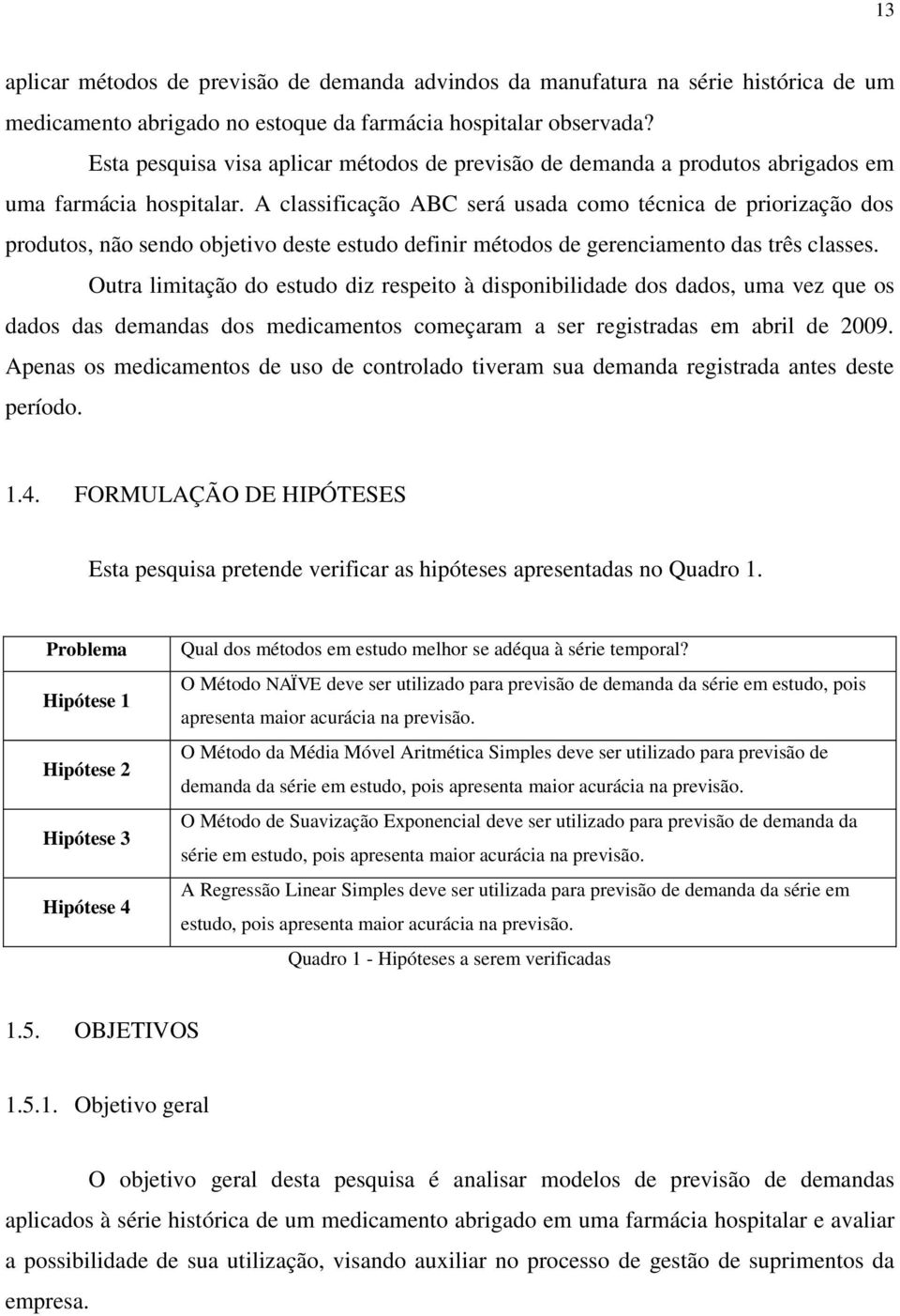 A classificação ABC será usada como técnica de priorização dos produtos, não sendo objetivo deste estudo definir métodos de gerenciamento das três classes.