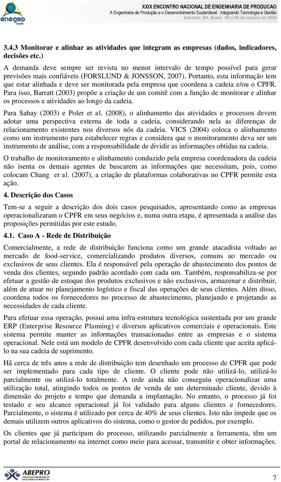 Portanto, esta informação tem que estar alinhada e deve ser monitorada pela empresa que coordena a cadeia e/ou o CPFR.