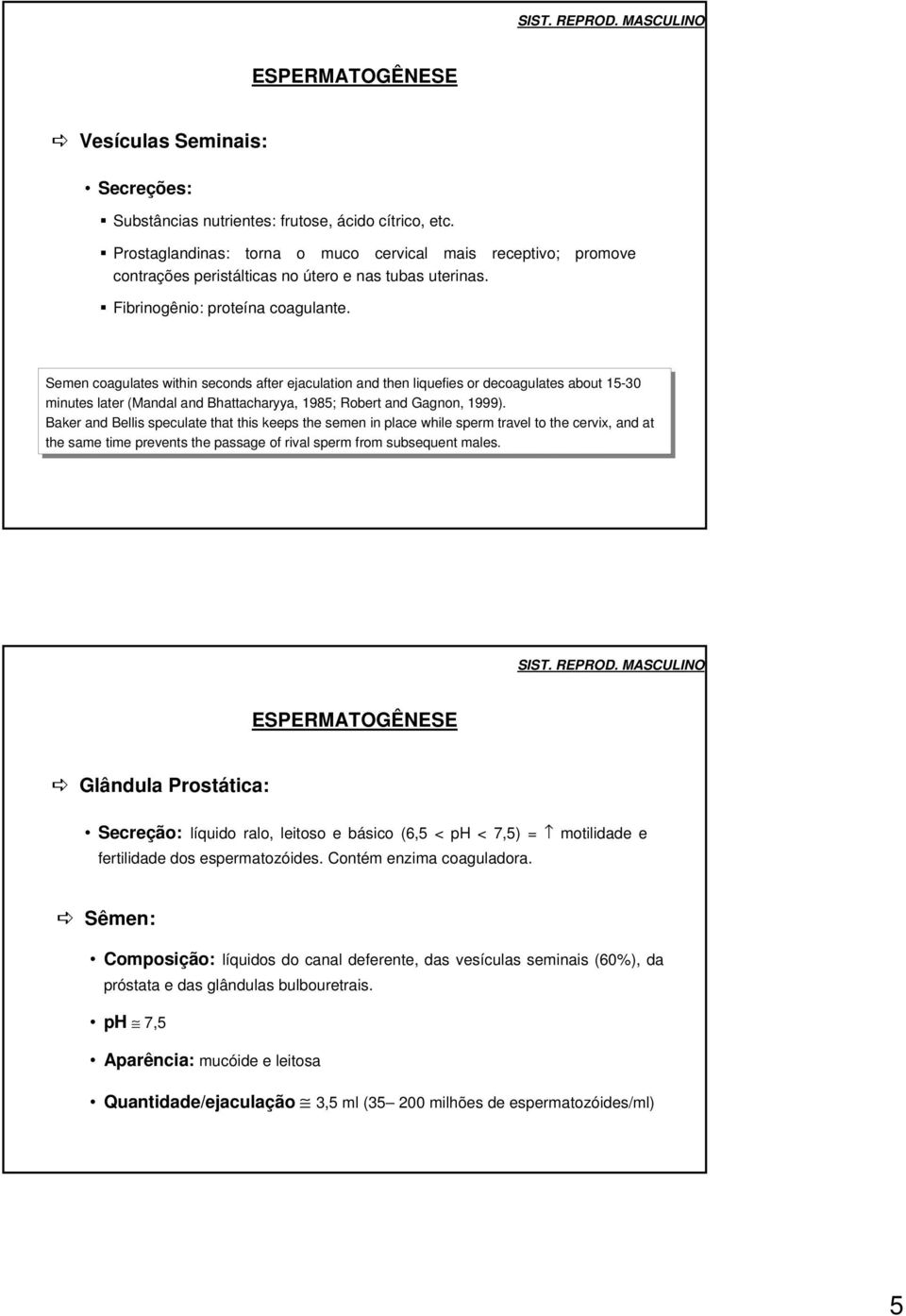 Semen coagulates within seconds after ejaculation and then liquefies or decoagulates about 15-30 minutes later (Mandal and Bhattacharyya, 1985; Robert and Gagnon, 1999).