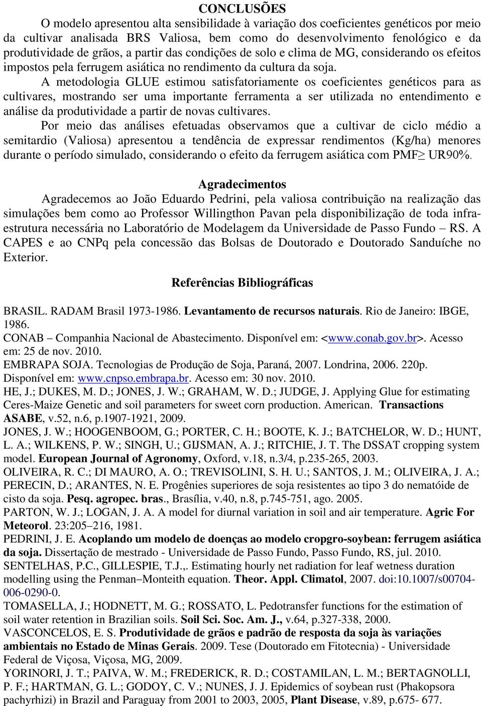 A metodologia GLUE estimou satisfatoriamente os coeficientes genéticos para as cultivares, mostrando ser uma importante ferramenta a ser utilizada no entendimento e análise da produtividade a partir