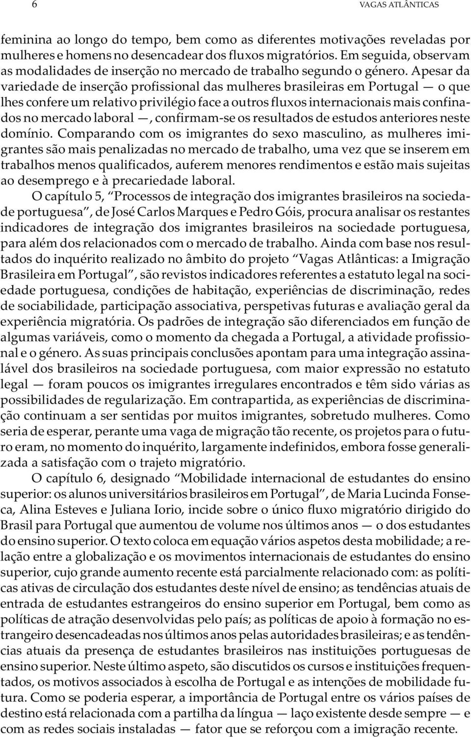 Apesar da variedade de inserção profissional das mulheres brasileiras em Portugal oque lhes confere um relativo privilégio face a outros fluxos internacionais mais confinados no mercado laboral,