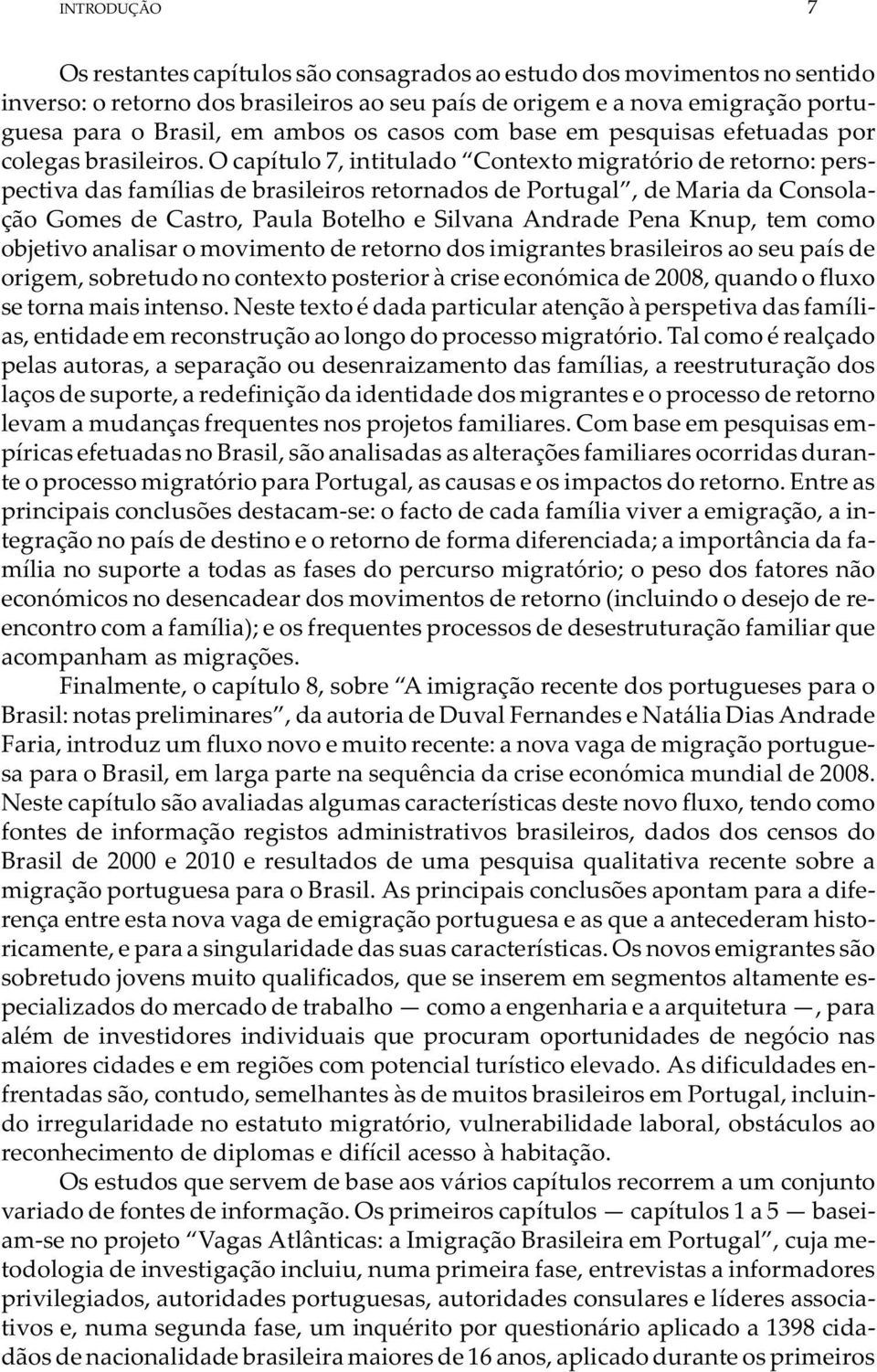 O capítulo 7, intitulado Contexto migratório de retorno: perspectiva das famílias de brasileiros retornados de Portugal, de Maria da Consolação Gomes de Castro, Paula Botelho e Silvana Andrade Pena