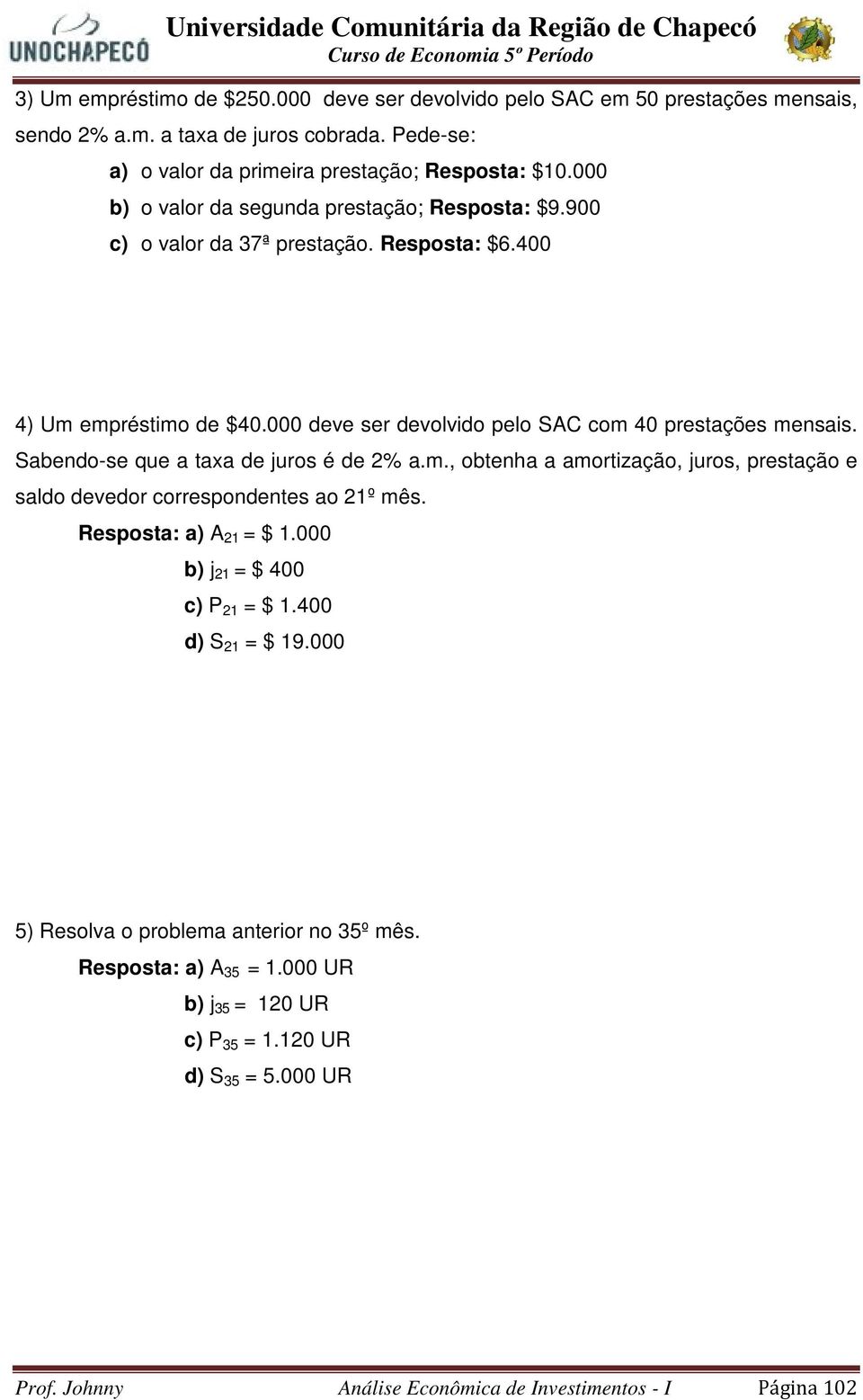 Sabendo-se que a taxa de juros é de 2% a.m., obtenha a amortização, juros, prestação e saldo devedor correspondentes ao 2º mês. Resposta: a) A 2 = $. b) j 2 = $ 4 c) P 2 = $.