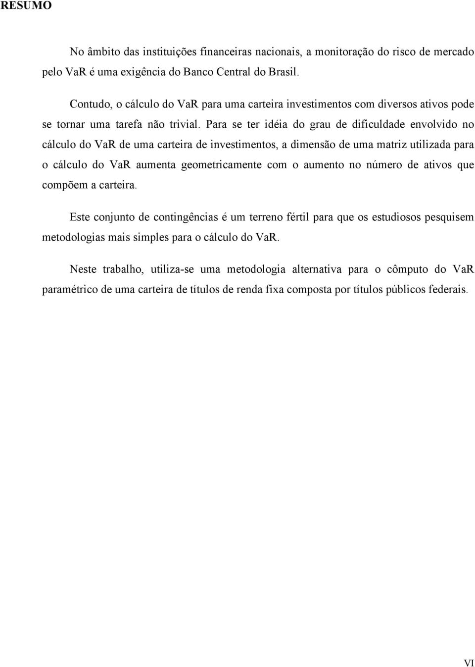 Paa se e déa do gau de dfculdade envolvdo no cálculo do VaR de uma caea de nvesmenos, a dmensão de uma maz ulzada paa o cálculo do VaR aumena geomecamene com o aumeno