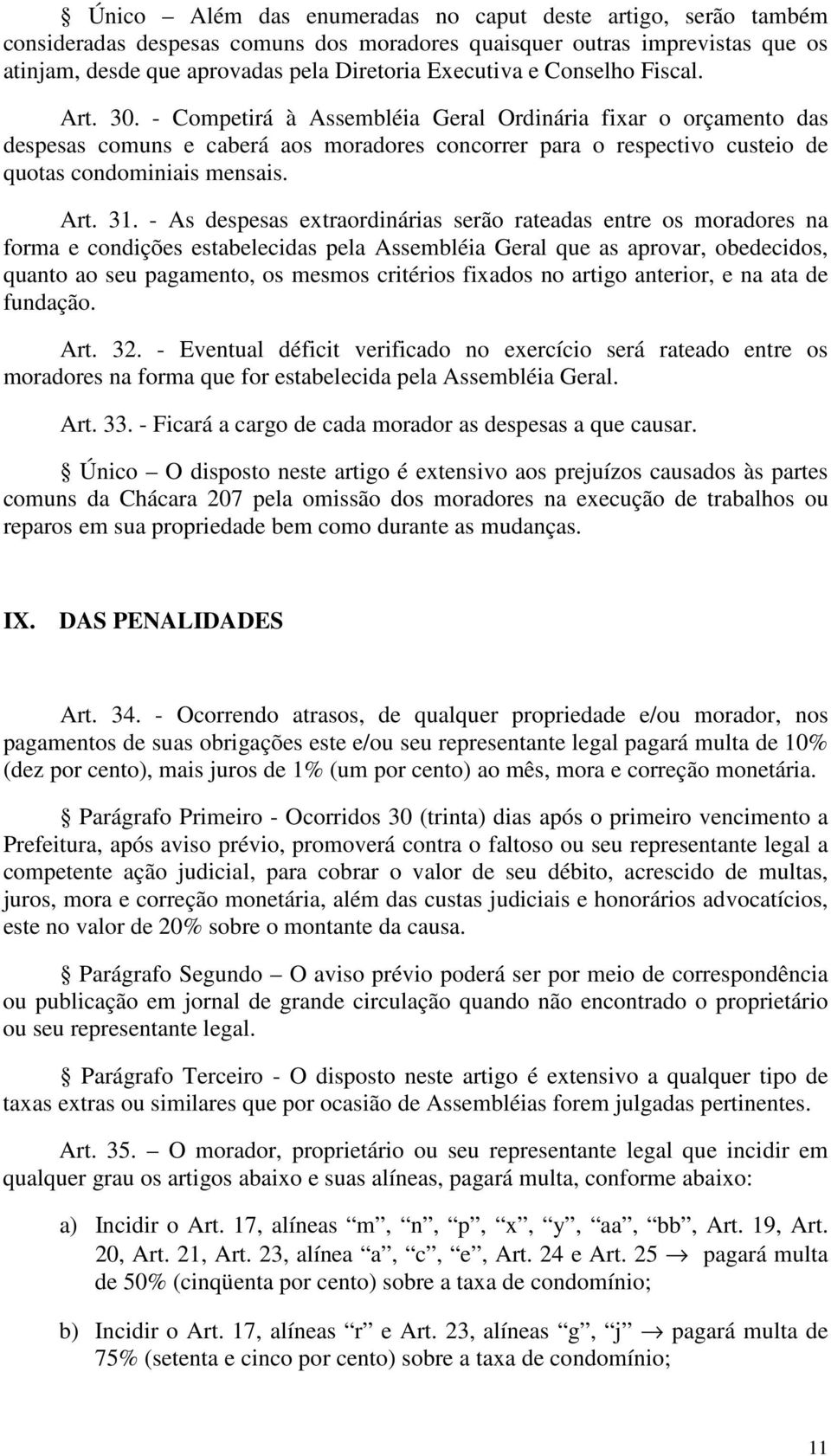 - As despesas extraordinárias serão rateadas entre os moradores na forma e condições estabelecidas pela Assembléia Geral que as aprovar, obedecidos, quanto ao seu pagamento, os mesmos critérios