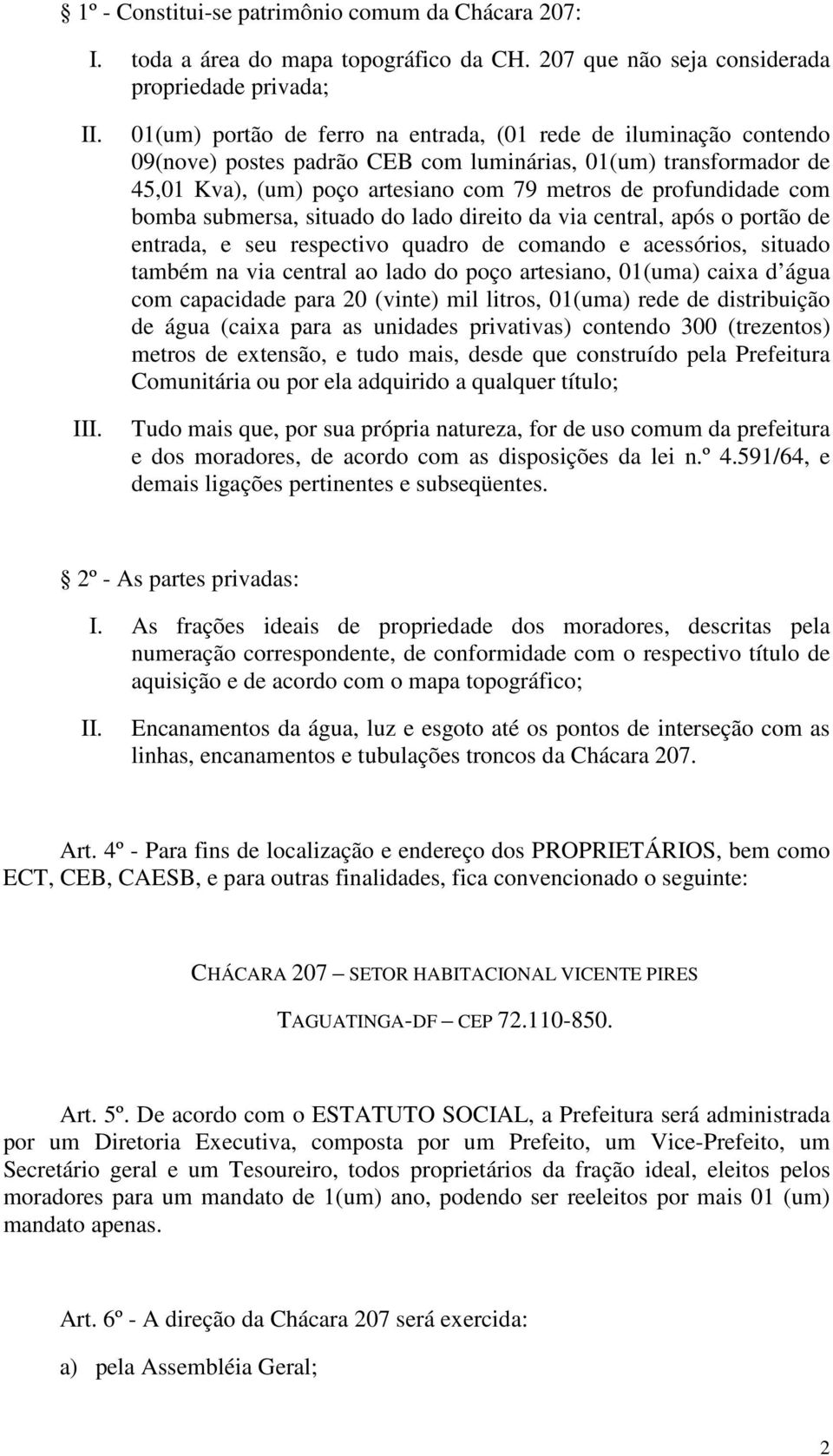 bomba submersa, situado do lado direito da via central, após o portão de entrada, e seu respectivo quadro de comando e acessórios, situado também na via central ao lado do poço artesiano, 01(uma)