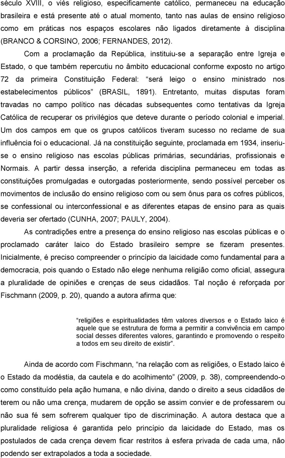 Com a proclamação da República, instituiu-se a separação entre Igreja e Estado, o que também repercutiu no âmbito educacional conforme exposto no artigo 72 da primeira Constituição Federal: será