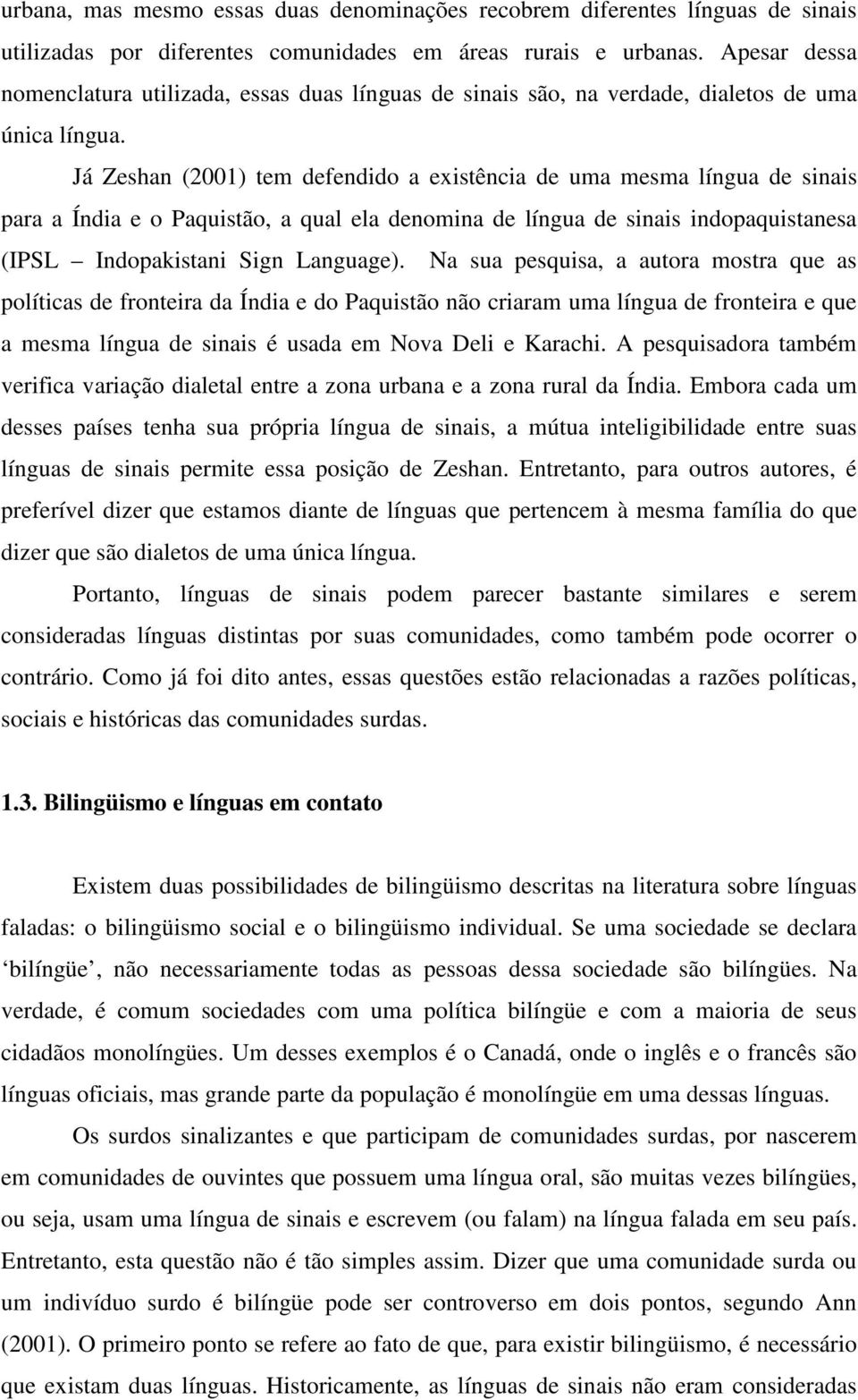 Já Zeshan (2001) tem defendido a existência de uma mesma língua de sinais para a Índia e o Paquistão, a qual ela denomina de língua de sinais indopaquistanesa (IPSL Indopakistani Sign Language).