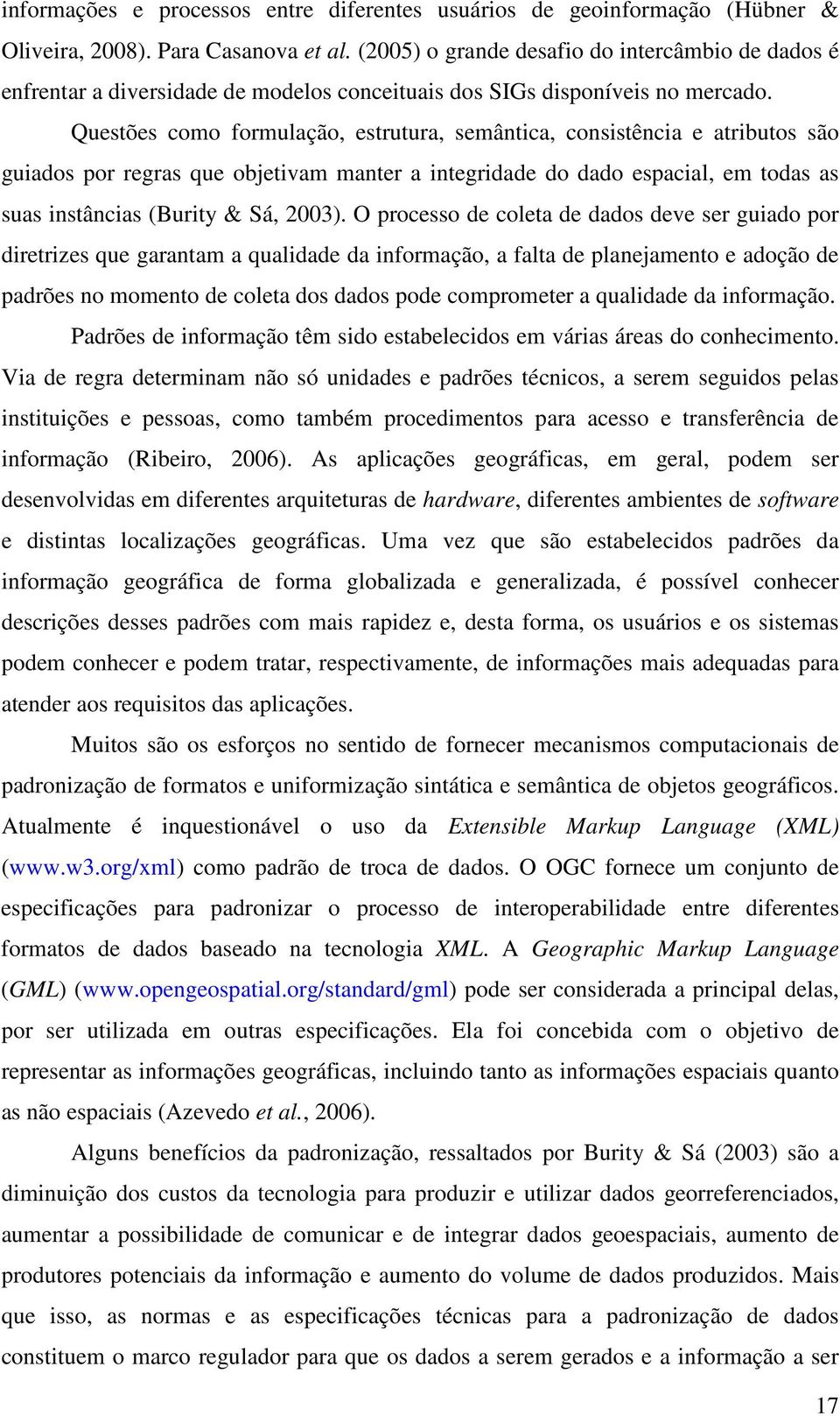 Questões como formulação, estrutura, semântica, consistência e atributos são guiados por regras que objetivam manter a integridade do dado espacial, em todas as suas instâncias (Burity & Sá, 2003).